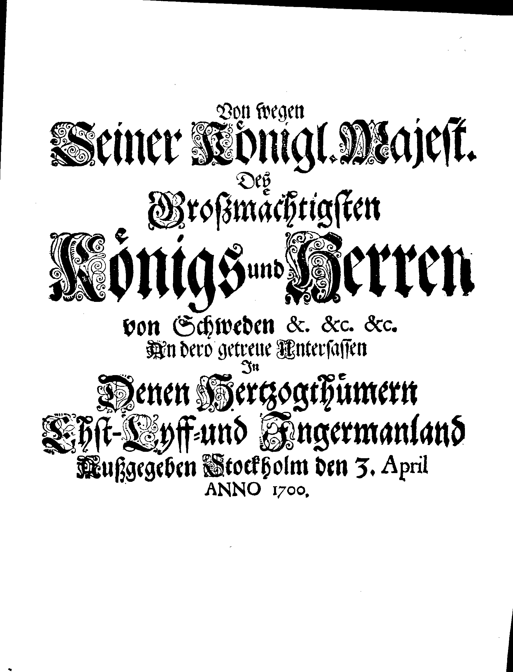 Von wegen Seiner Königl. Majest. Des Großmächtigsten Königs und Herren von Schweden &. &c. &c. An dero getreue Untersassen In Denen Hertzogthümern Ehst-Lyff- und Ingermanland