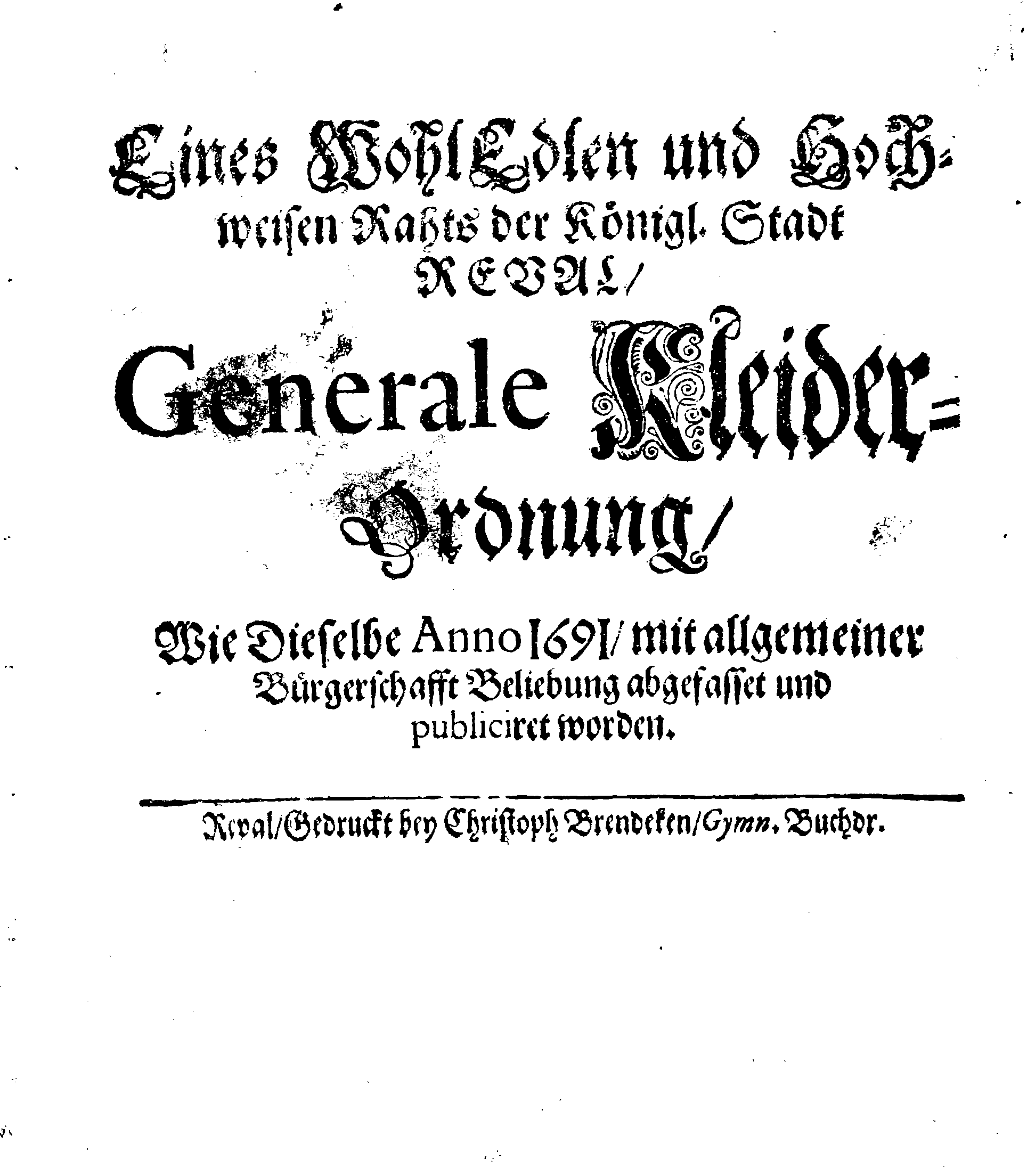 Eines WohlEdlen und Hochweisen Rahts der Königl. Stadt REVAL, Generale Kleider-Ordnung, Wie Dieselbe Anno 1691, mit allgemeiner Bürgerschafft Beliebung abgefasset und publiciret worden