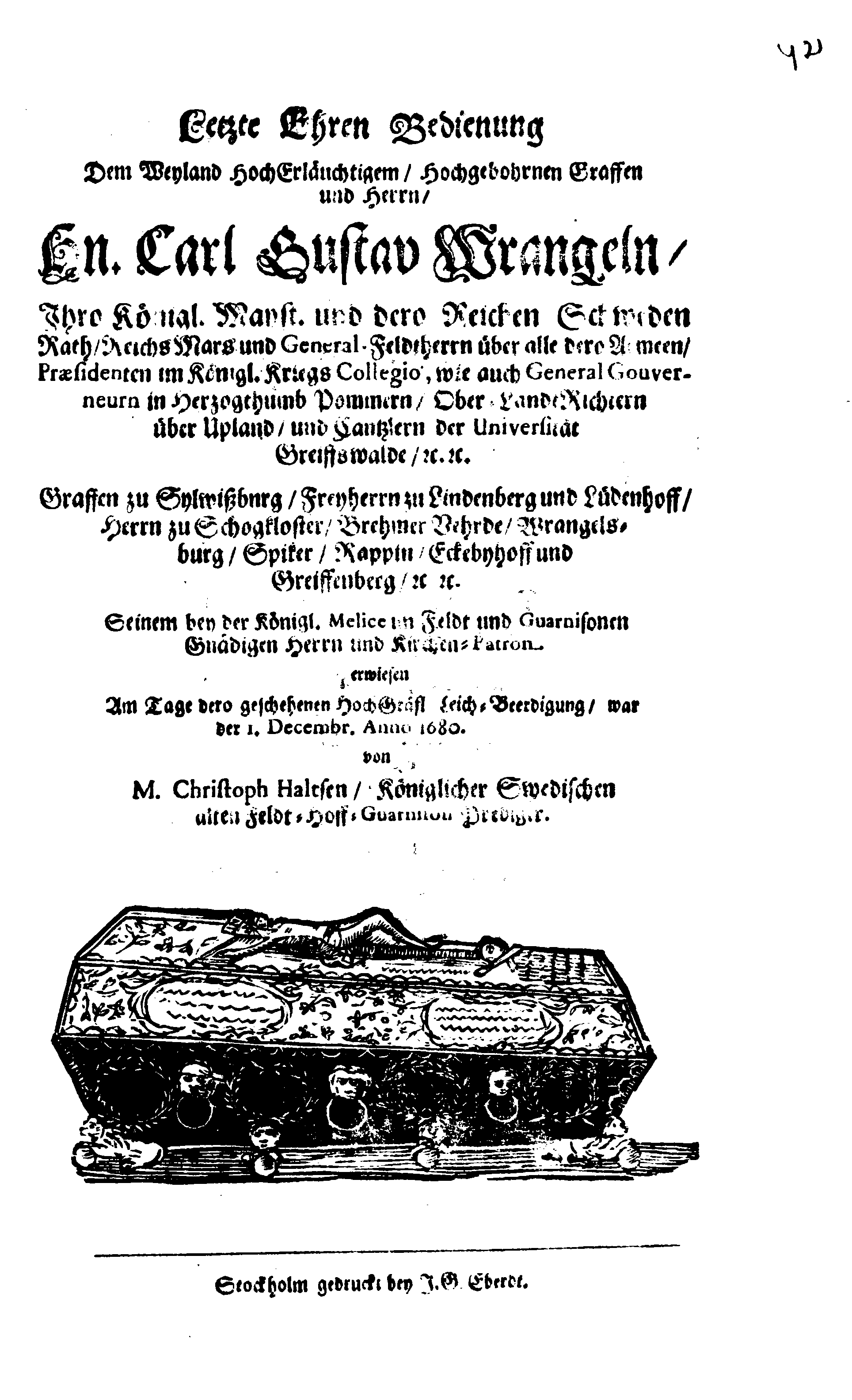 Der Sehl. Seelen hertzliche Dancksagung; das GOtt in so vielen Gefährlichkeitten selbe so gnädig bewahret und den entseelten Cörper auß abgelegenen Orten zu seiner Ruhekammer hat kommen lassen wollen. Welche auß Des Weilandt Erleuchteten und Hochgebohrnen Graffen und Herren, H. Carol Gustaff Wrangels, … Hochansehnliche LeichBegänckniß, den 1. Decembr. Anno 1680. gehalten, in einer Traur-Music, auss unterthäniger Schuldigkeit, gesungen und abgefaßet von einen alten Domestiquen Diener