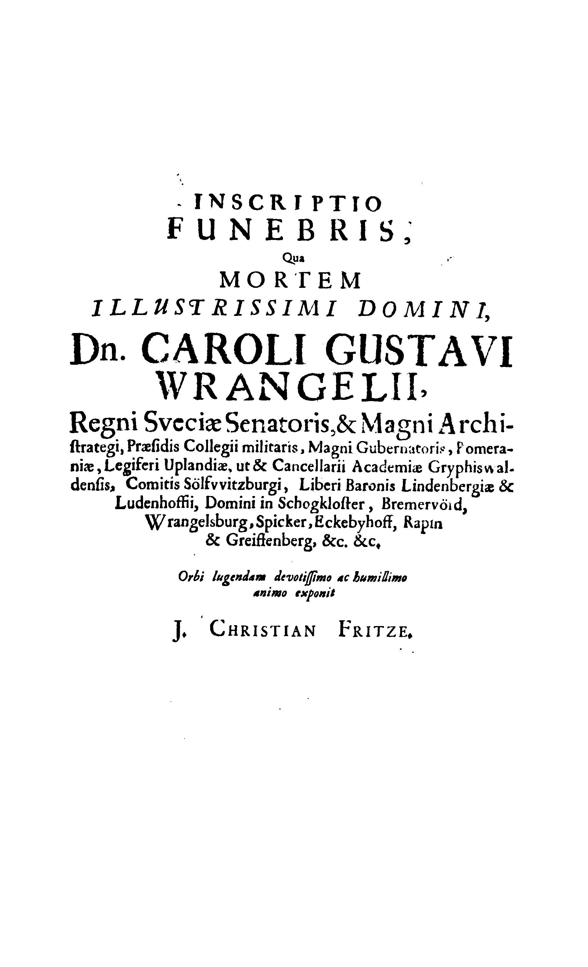 Der Sehl. Seelen hertzliche Dancksagung; das GOtt in so vielen Gefährlichkeitten selbe so gnädig bewahret und den entseelten Cörper auß abgelegenen Orten zu seiner Ruhekammer hat kommen lassen wollen. Welche auß Des Weilandt Erleuchteten und Hochgebohrnen Graffen und Herren, H. Carol Gustaff Wrangels, … Hochansehnliche LeichBegänckniß, den 1. Decembr. Anno 1680. gehalten, in einer Traur-Music, auss unterthäniger Schuldigkeit, gesungen und abgefaßet von einen alten Domestiquen Diener