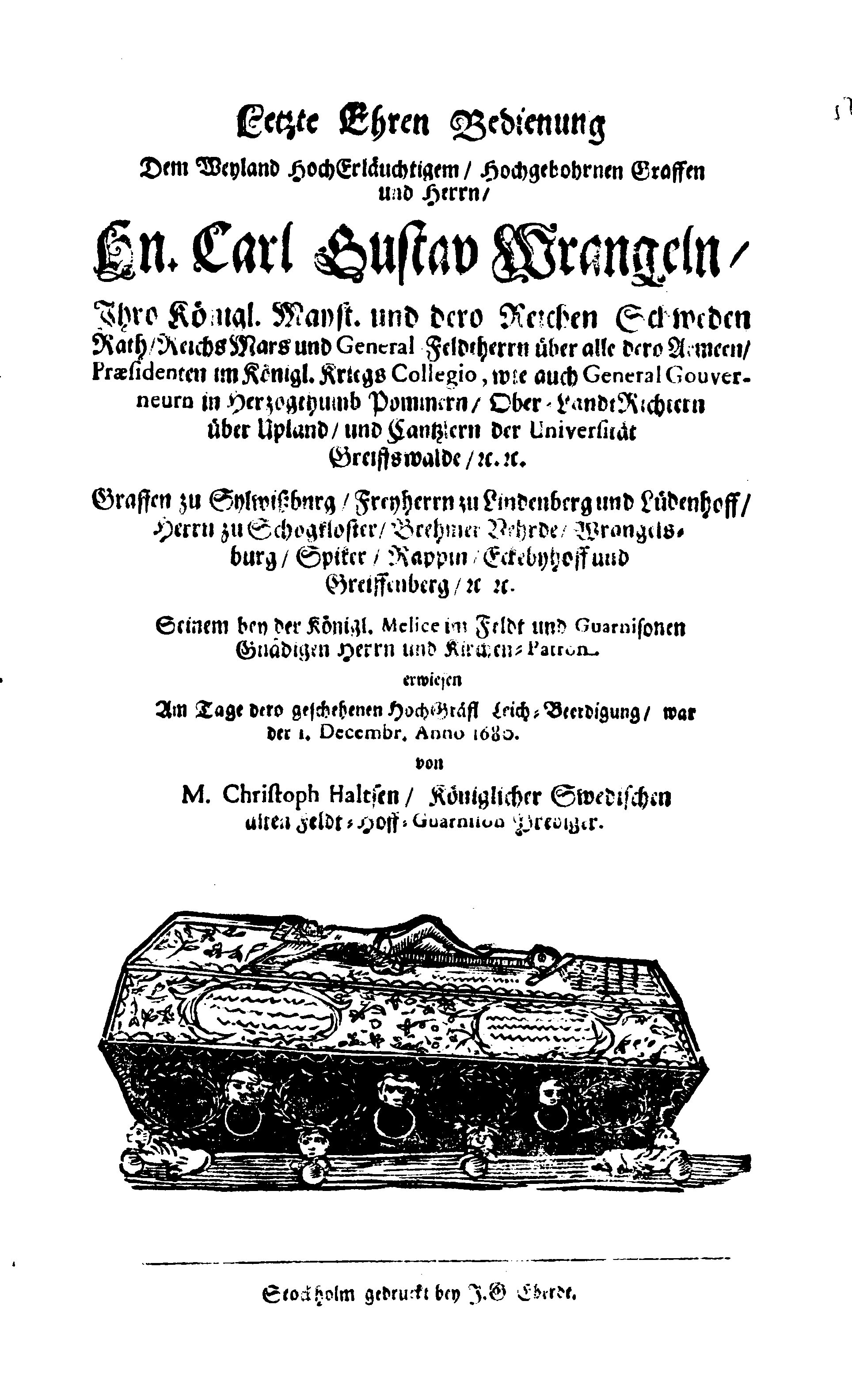 Här är Groo, i Döden Roo Och hwyla fölger upå Nöda, THER finna wij wår deel och boo När wij upstå ifrå the Döda. Förestält uthi Een Christelig Predikan Hwilken Tå … Herr CARL GUSTAF WRANGEL, … Medh stoor och wederbörligh solennitet wardt begrafwen … Uthi Stockholm och Kongl. Riddare Kyrckia … Åhret 1680 the 21 September