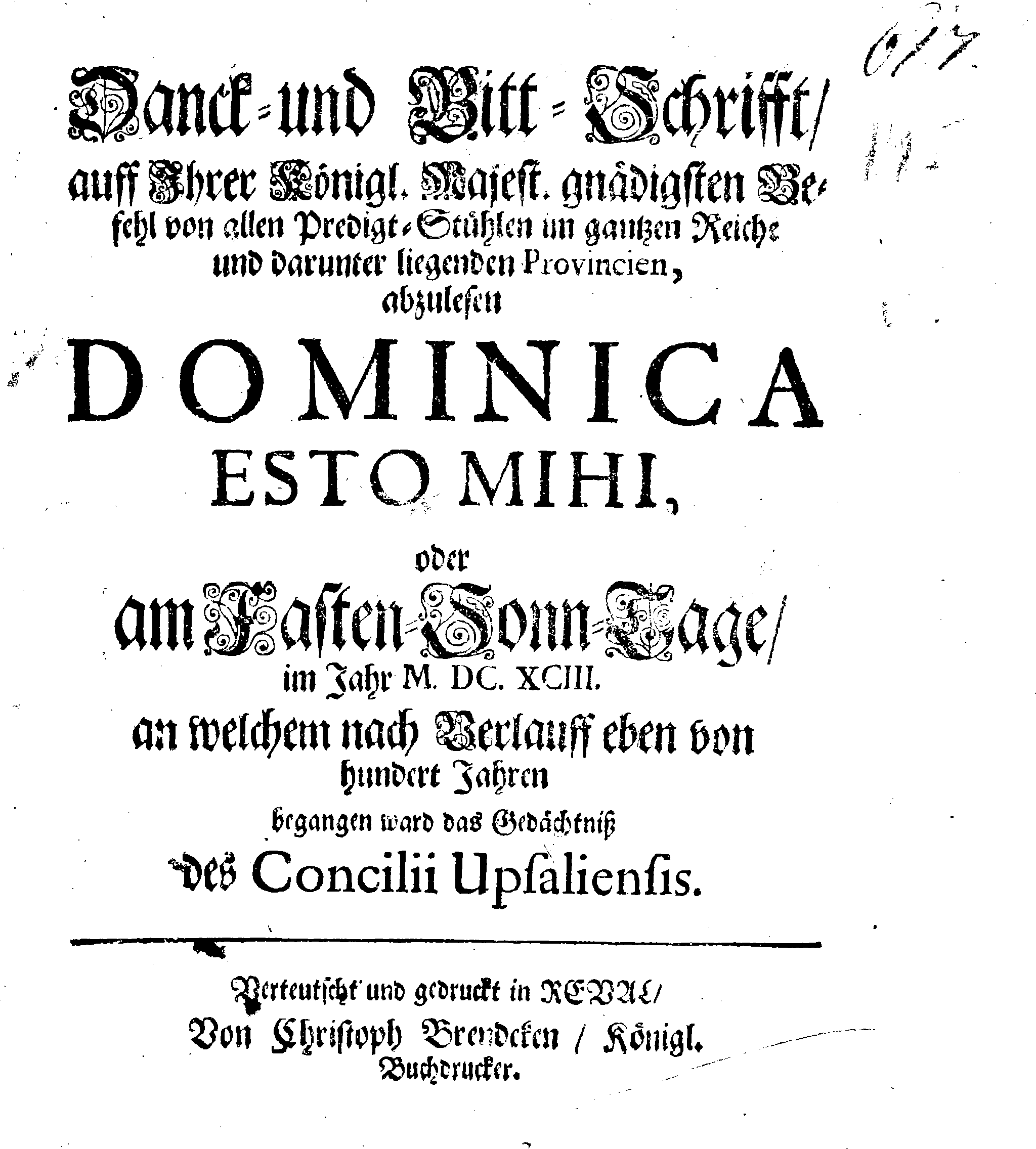 Danck- und Bitt-Schrifft, auff Ihrer Königl. Majest. gnädigsten Befehl von allen Predigt-Stühlen im gantzen Reiche und darunter liegenden Provincien, abzulesen DOMINICA ESTO MIHI, oder am Fasten-Sonn-Tage, im Jahr M. DC. XCIII. an welchem nach Verlauff eben von hundert Jahren begangen ward das Gedächtniß des Concilii Upsaliensis