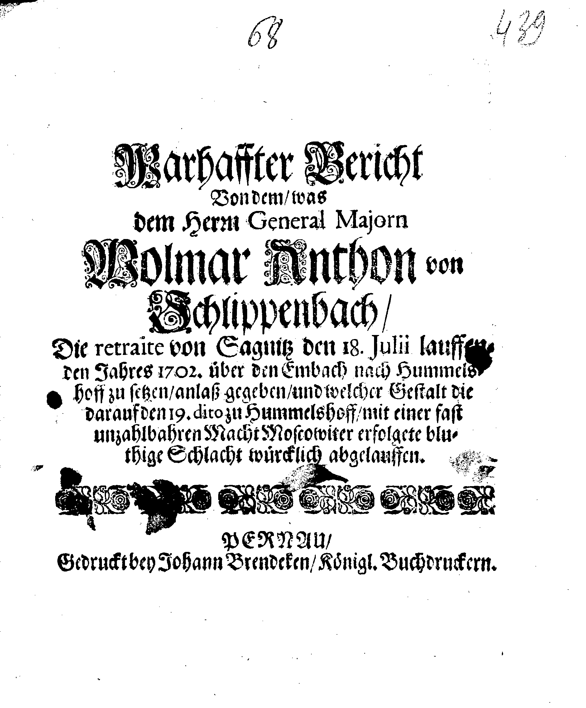 Wahrhaffter Bericht Von dem, was dem Herrn General Majorn Wolmar Anthon von Schlippenbach, Die retraite von Sagnitz den 18. Julii lauffenden Jahres 1702. über den Embach nach Hummelshoff zu setzen, anlaß gegeben und welcher Gestalt die darauf den 19. dito zu Hummelshoff, mit einer fast unzahlbarhren Macht Moscowiter erfolgete bluthige Schlacht würcklich abgelauffen