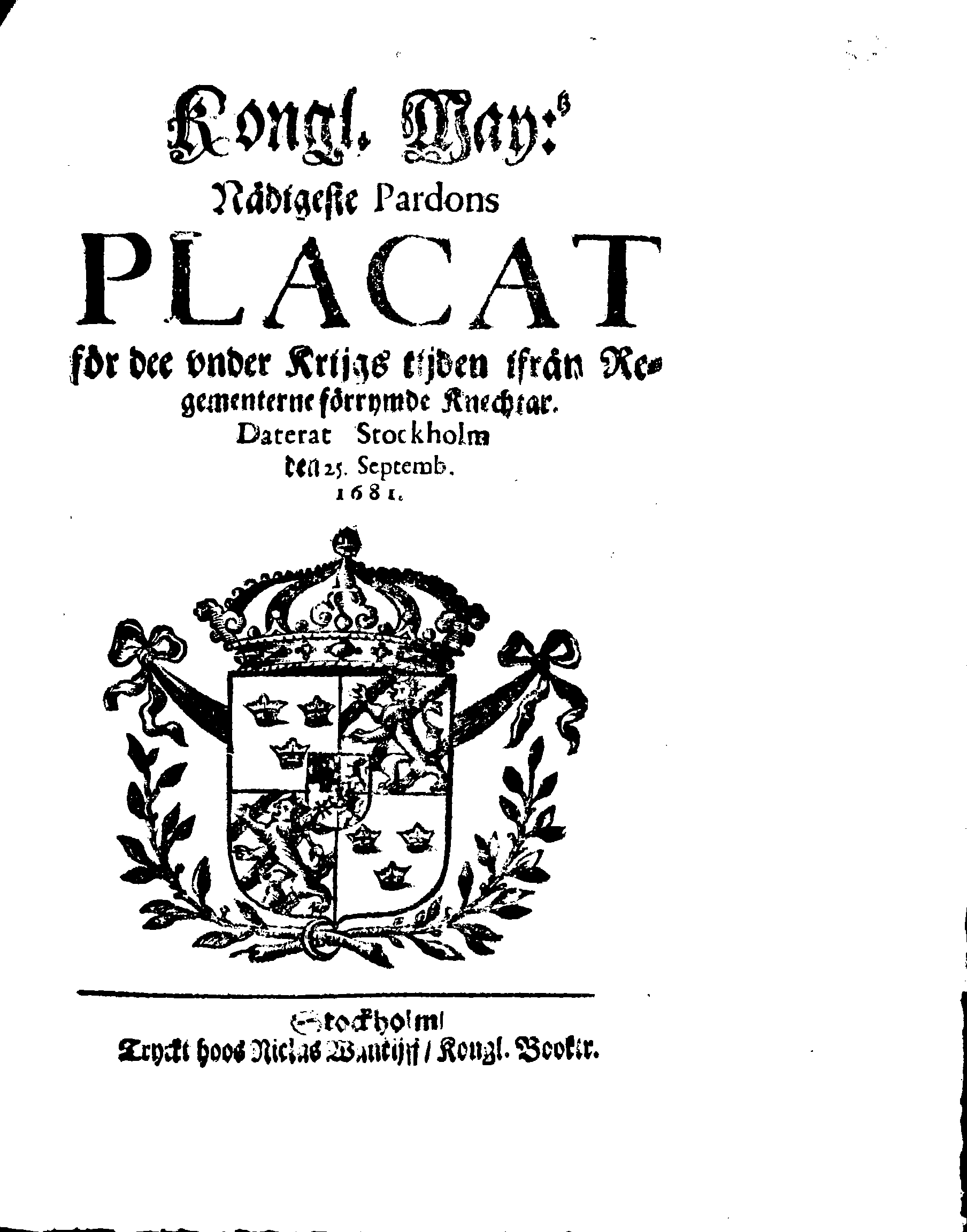 Kongl. May:tz Nådigeste Pardons PLACAT för dee under Krijgs tijden ifrån Regementerne förrymde Knechtar
