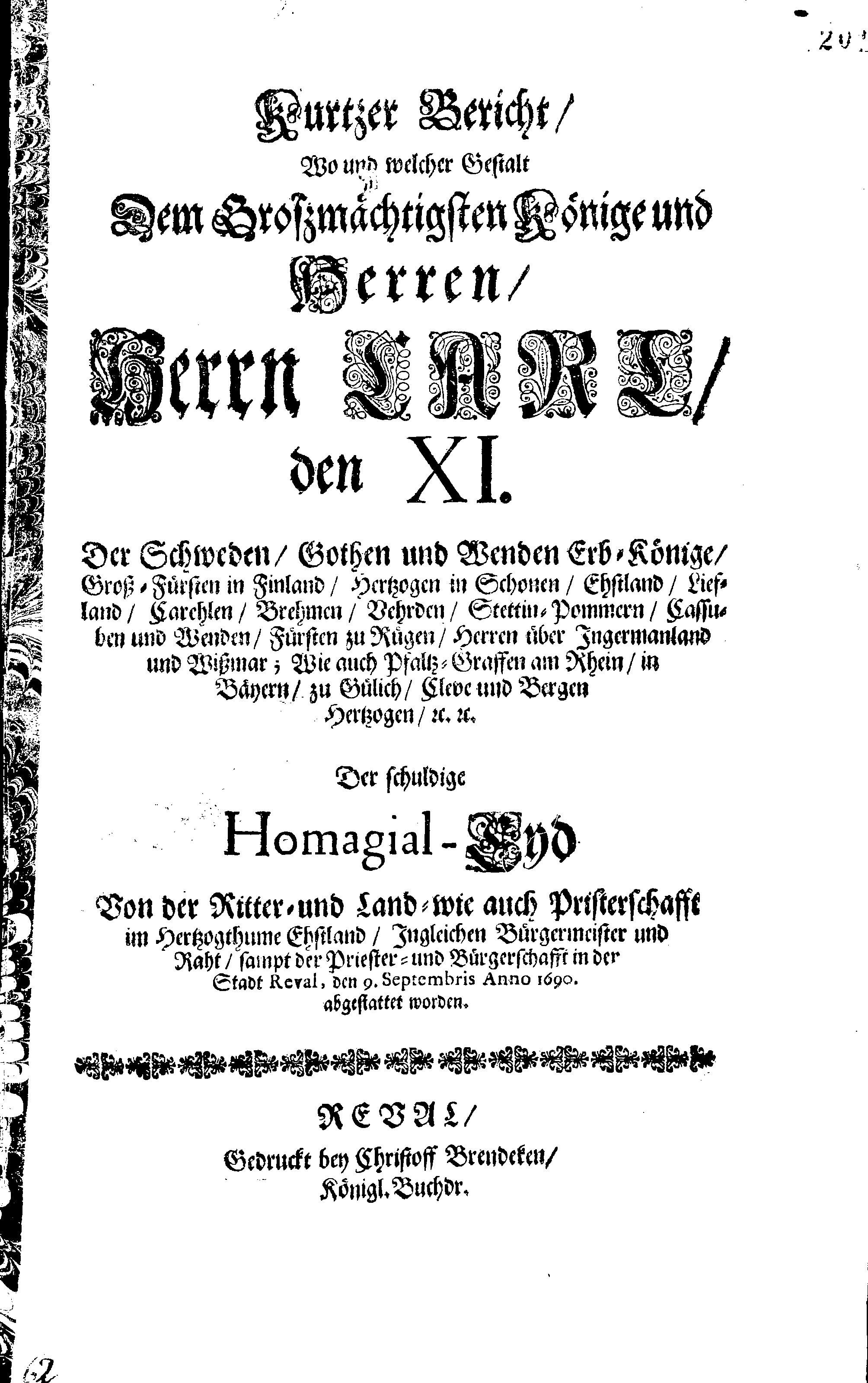 Kurtzer Bericht, Wo und welcher Gestalt Dem Großmächtigsten Könige und Herren, Herrn CARL den XI. Der Schweden, Gothen und Wenden Erb-Könige, Groß-Fürsten in Finland, … Der schuldige Homagial-Eyd Von der Ritter- und Land- wie auch Pristerschafft im Herzogthume Ehstland, Ingleichen Bürgermeister und Raht, sampt der Priester- und Bürgerschafft in der Stadt Reval, den 9. Septembris Anno 1690. abgestattet worden