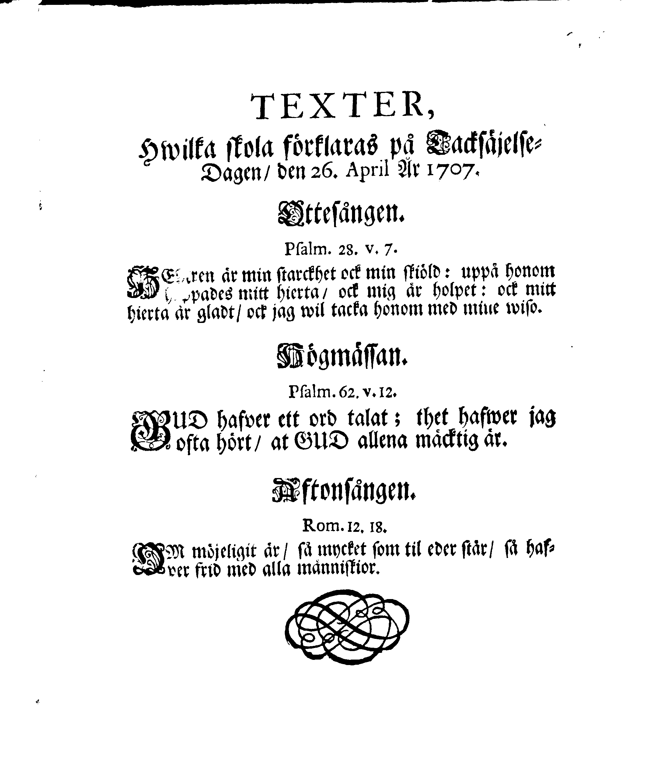 Kongl. Maj:ts Nådigste Bref ock Befallning, Til Deß samtelige i Stockholm warande Herrar Råd, angående en Allmänn Lof- ock Tacksäjelse-Dag, Som uti dess Konungarike ock därunder liggiande Hertigdömer, Länder ock Herrskaper, öfver den, genom Guds nåd ock bistånd, lyckeligen erhållne ock slutne Freden, skal firas ock begås den 26. April. År 1707