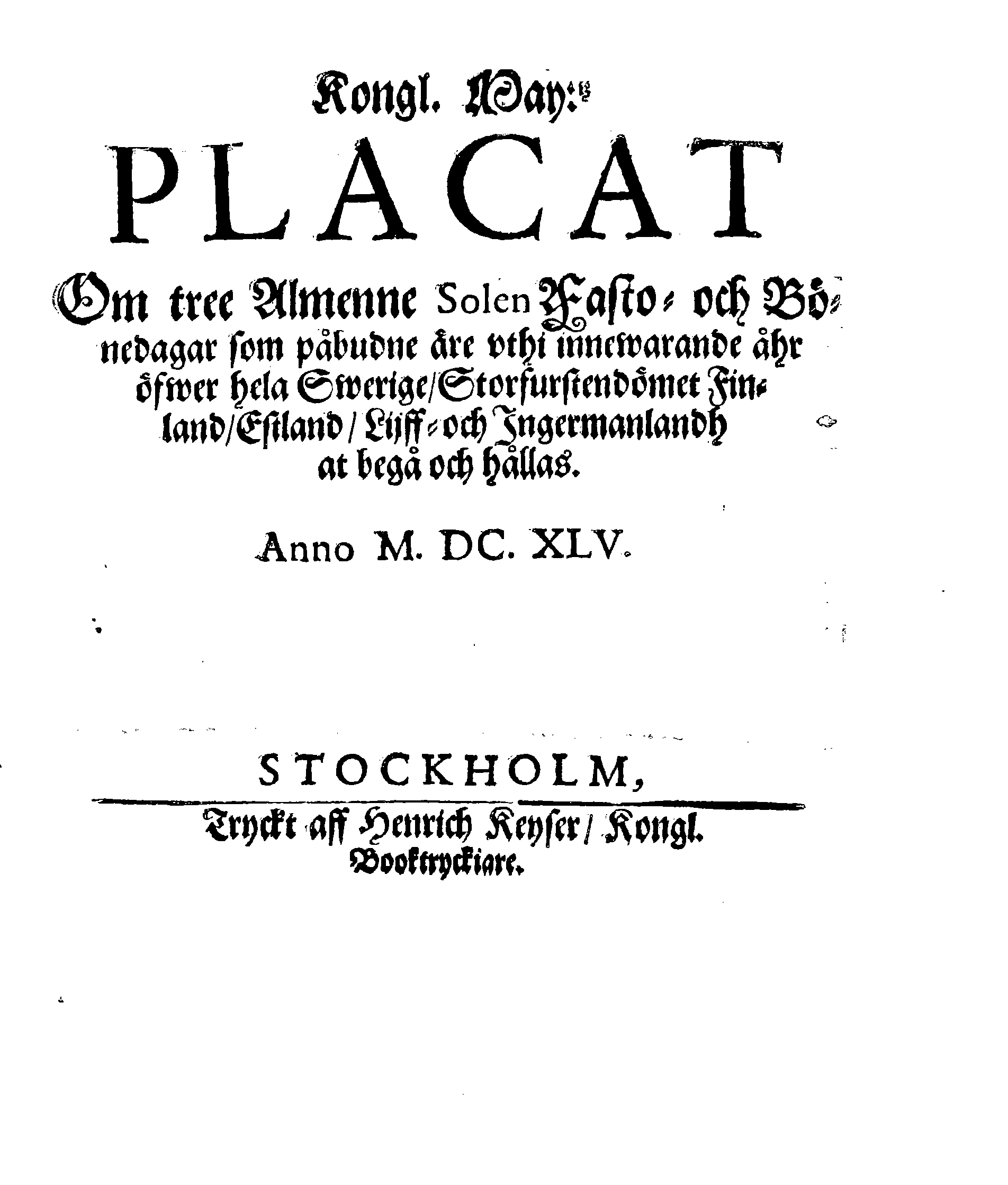 Kongl. May:tz PLACAT Om tree Almenne Solen Fasto- och Bönedagar som påbudne äre uthi innewarande åhr öfwer hela Swerige, Storfurstendömet Finland, Estland, Lijff- och Ingermanlandh at begå och hållas