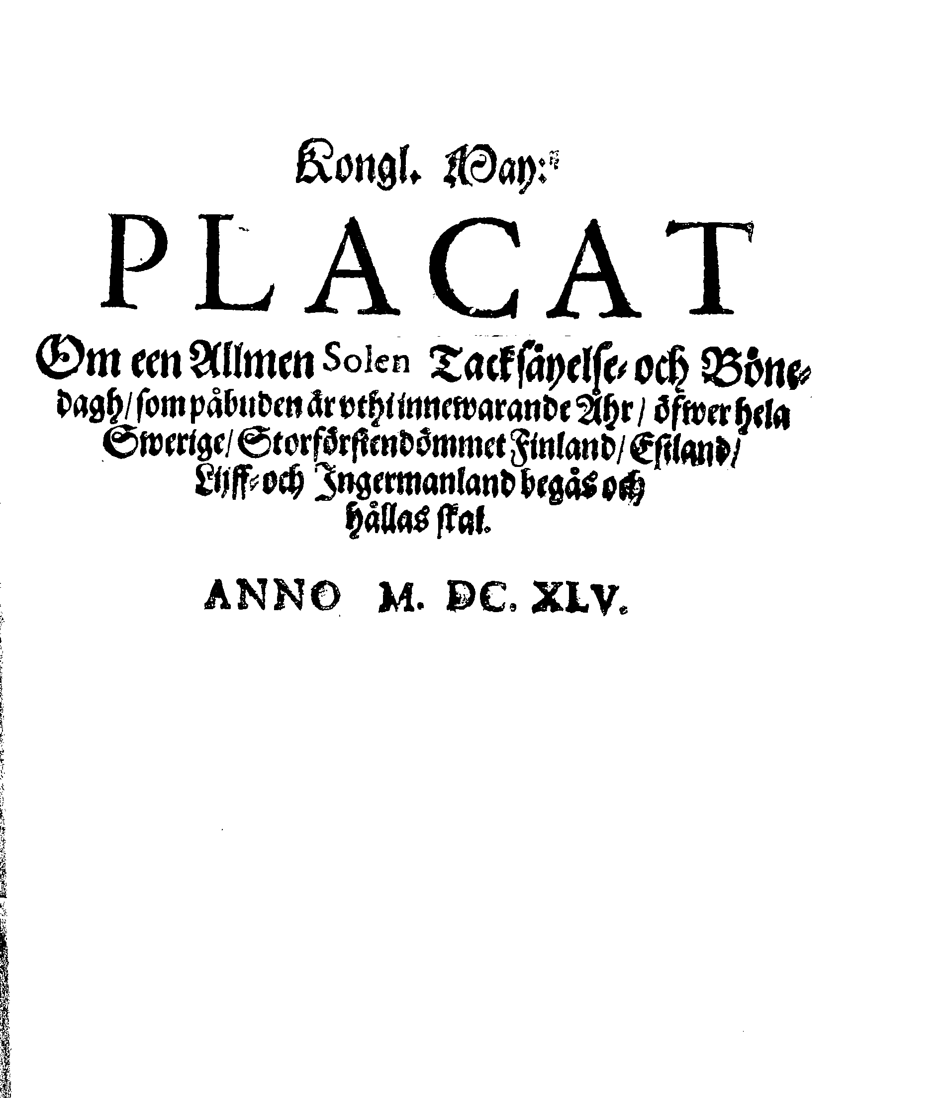 Kongl. May:tz PLACAT Om een Allmen Solen Tacksäyelse- och Bönedagh, som påbuden är uthi innewarande Åhr, öfwer hela Swerige, Storförstendömmet Finland, Estland, Lijff- och Ingermanland begås och hållas skal