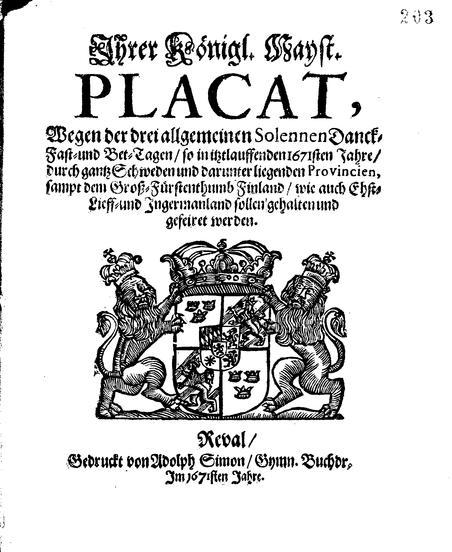 Ihrer Königl. Mayst. PLACAT, Wegen der drei allgemeinen Solennen Danck-Fast- und Bet-Tagen, so in istlauffenden 1671sten Jahre, durch gantz Schweden und darunter liegenden Provincien, sampt dem Groß-Fürstenthumb Finland, wie auch Ehst-Lieff- und Ingermanland sollen gehalten und gefeiret werden
