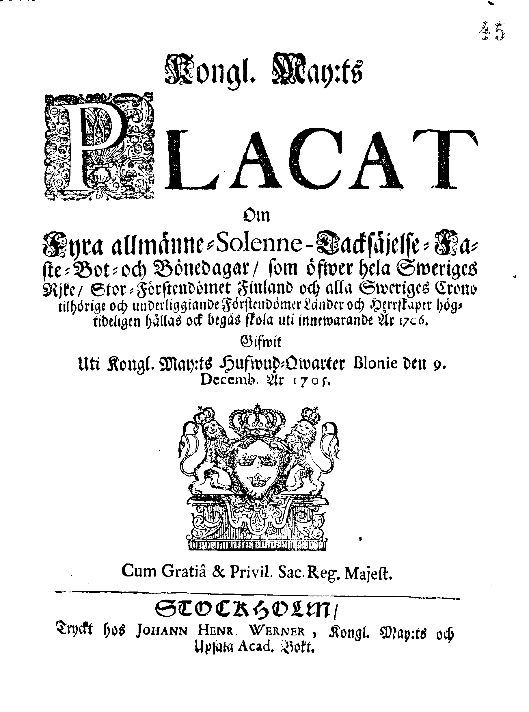 Kongl. May:ts PLACAT Om Fyra allmänne-Solenne-Tacksäjelse-Faste-Bot- och Bönedagar, som öfwer hela Sweriges Rjke, Stor-Förstendömet Finland och alla Sweriges Crono tilhörige och underliggiande Förstendömer Länder och Herrskaper högtideligen hållas och begås skola uti innewarande År 1706