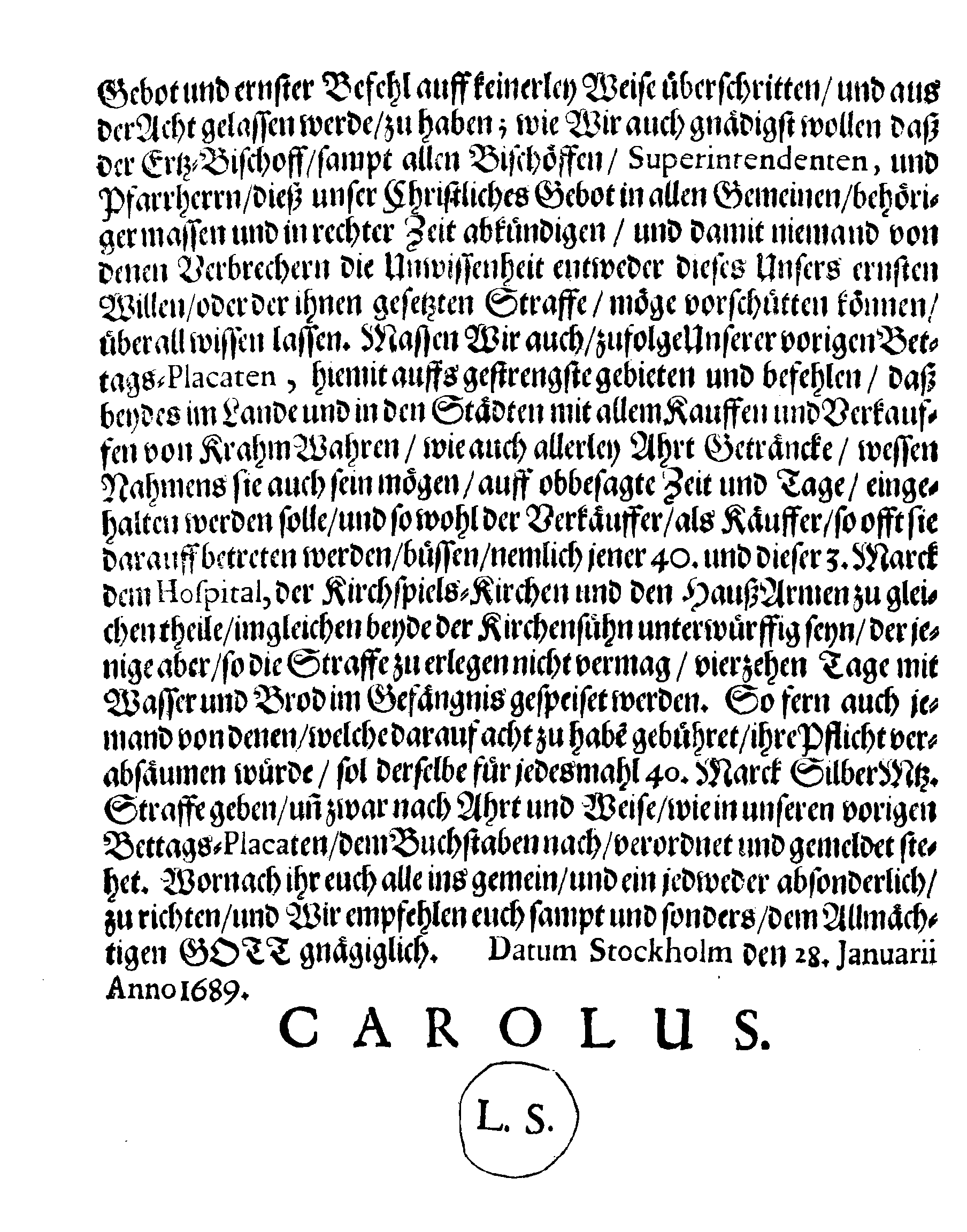 Ihrer Königl. Majest. PLACAT, Wegen Der vier allgemeinen Solennen, Danck-Fast-Buss- und Bet-Tagen, so im gegenwärtigen Jahr 1689. durch das gantze Reich Schweden, und die darunter liegende Provincien, wie auch das Gross-Fürstenthumb Finland, sampt Ehst-Lieff- und Ingermanland sollen gehalten und gefeyret werden