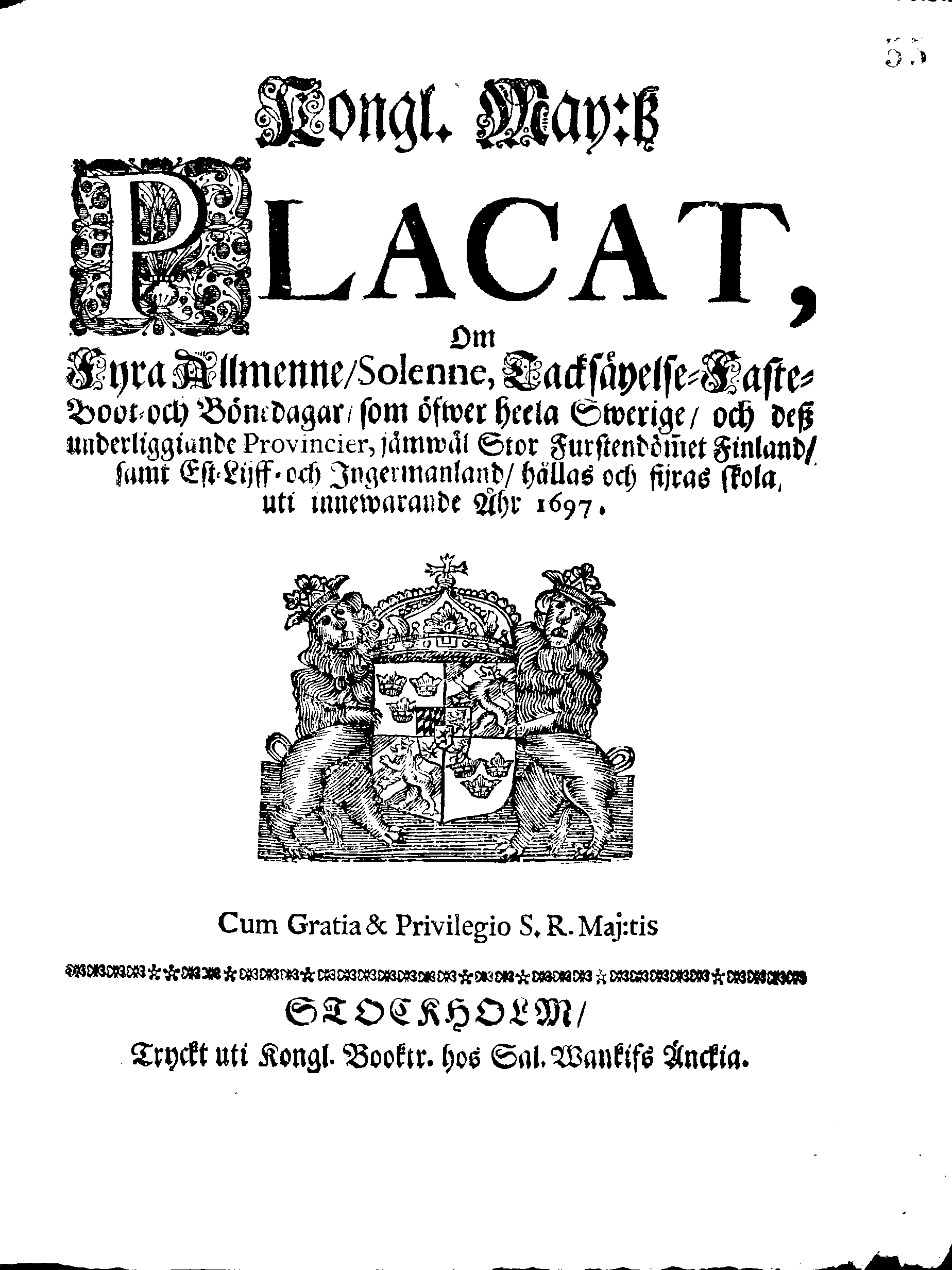 Kongl. May:tz PLACAT, Om Fyra Allmenne, Solenne, Tacksäyelse-Faste-Boot- och Bönedagar, som öfwer heela Swerige, och des underliggiande Provincier, jämwäl Stor-Furstendömet Finland, samt Est-Lijff- och Ingermanland, hållas och fijras skola uti innewarande Åhr 1697