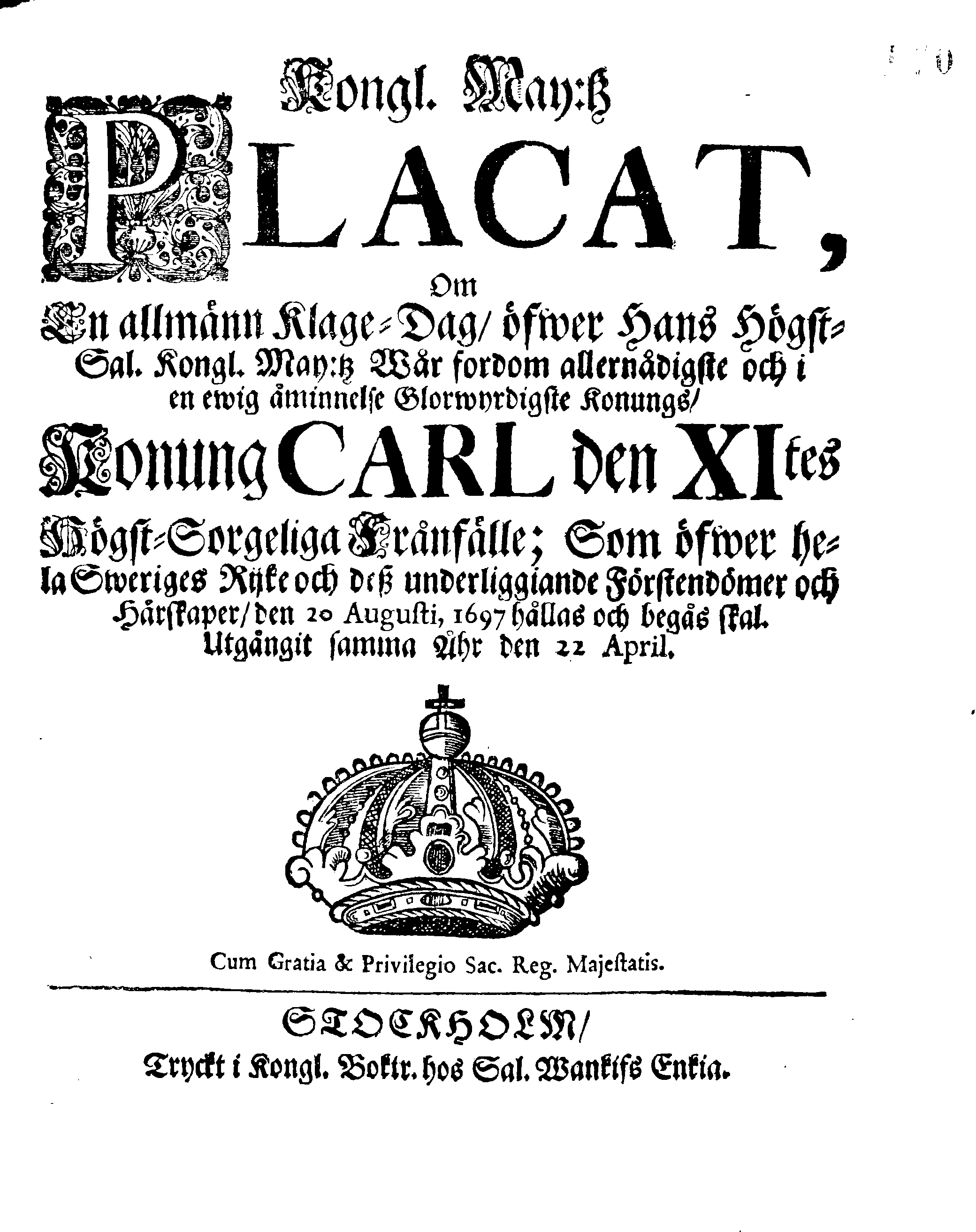 Kongl. May:tz PLACAT, Om En allmänn Klage-Dag, öfwer Hans Högst-Sal. Kongl. May:tz Wår fordom allernådigste och i en ewig åminnelse Glorwyrdigste Konungs, Konung CARL den XItes Högst-Sorgeliga Frånfälle; Som öfwer hela Swerige Rijke och dess underliggiande Förstendömer och Härskaper, den 20. Augusti, 1697 hållas och begås skal