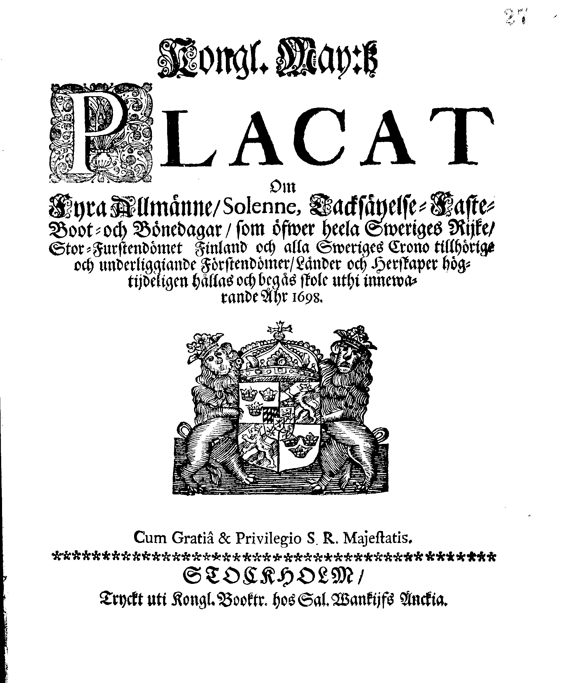 Kongl. May:tz PLACAT Om Fyra Allmänne, Solenne, Tacksäyelse-Faste-Boot och Bönedagar, som öfwer heela Sweriges Rijke, Stor-Furstendömet Finland och alla Sweriges Crono tillhörige och underliggiande Förstendömer, Länder och Herskaper högtijdeligen hållas och begås skole uthi innewarande Åhr 1698