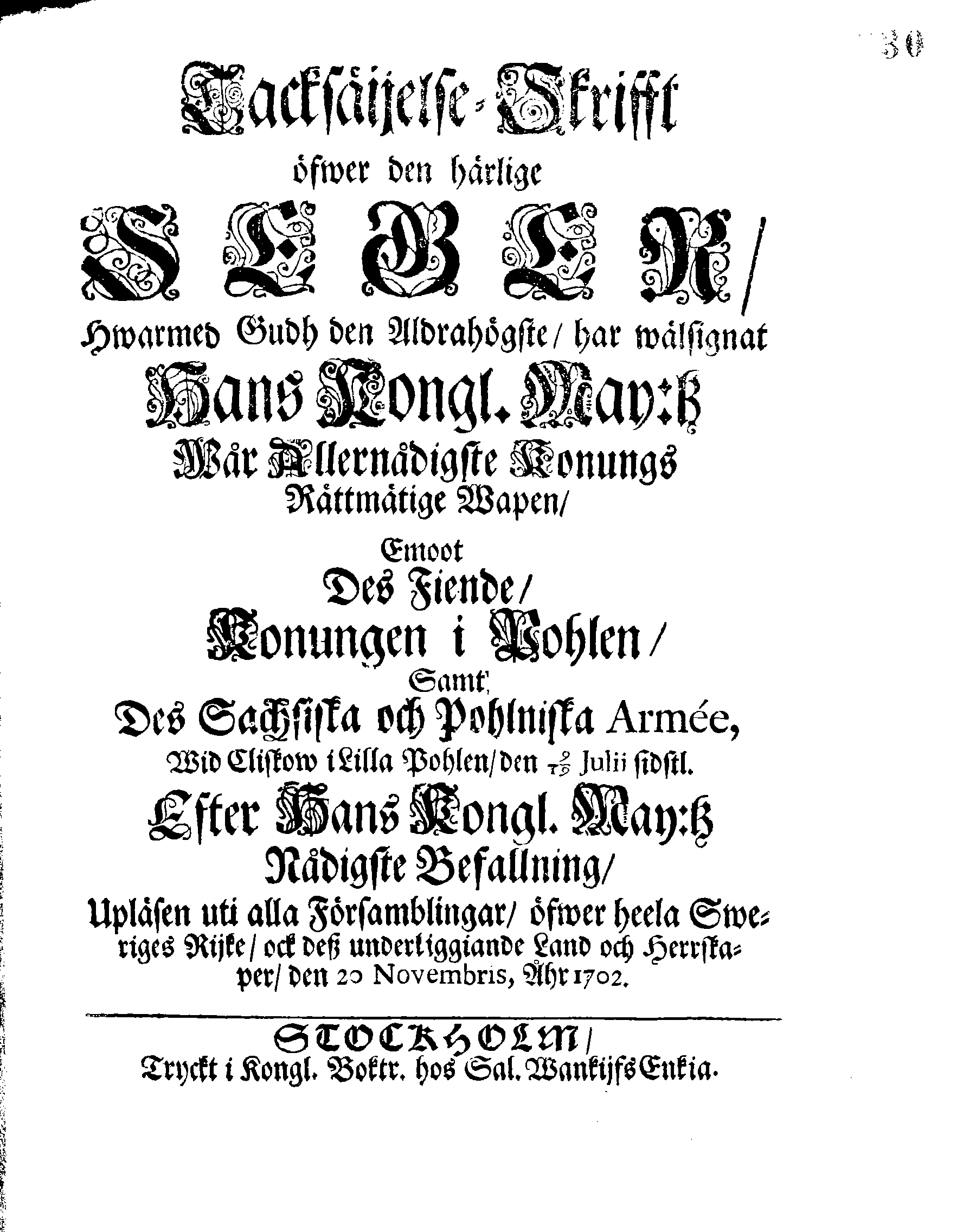 Tacksäijelse-Skrifft öfwer den härlige SEGER, Hwarmed Gudh den Aldrahögste, har wälsignat Hans Kongl. May:tz Wår Allernådigste Konungs Rättmätige Wapen, Emoot Des Fiende, Konungen i Pohlen, Samt Des Sachsiska och Pohlniska Armee, Wid Cliskov i Lilla Pohlen, den 9/19 Julii sidstl. Efter Hans Kongl. May:tz Nådigste Befallning, Upläsen uti alla Församblingar, öfwer heela Sweriges Rijke, ock dess underliggiande Land och Herrskaper, den 20 Novembris, Åhr 1702