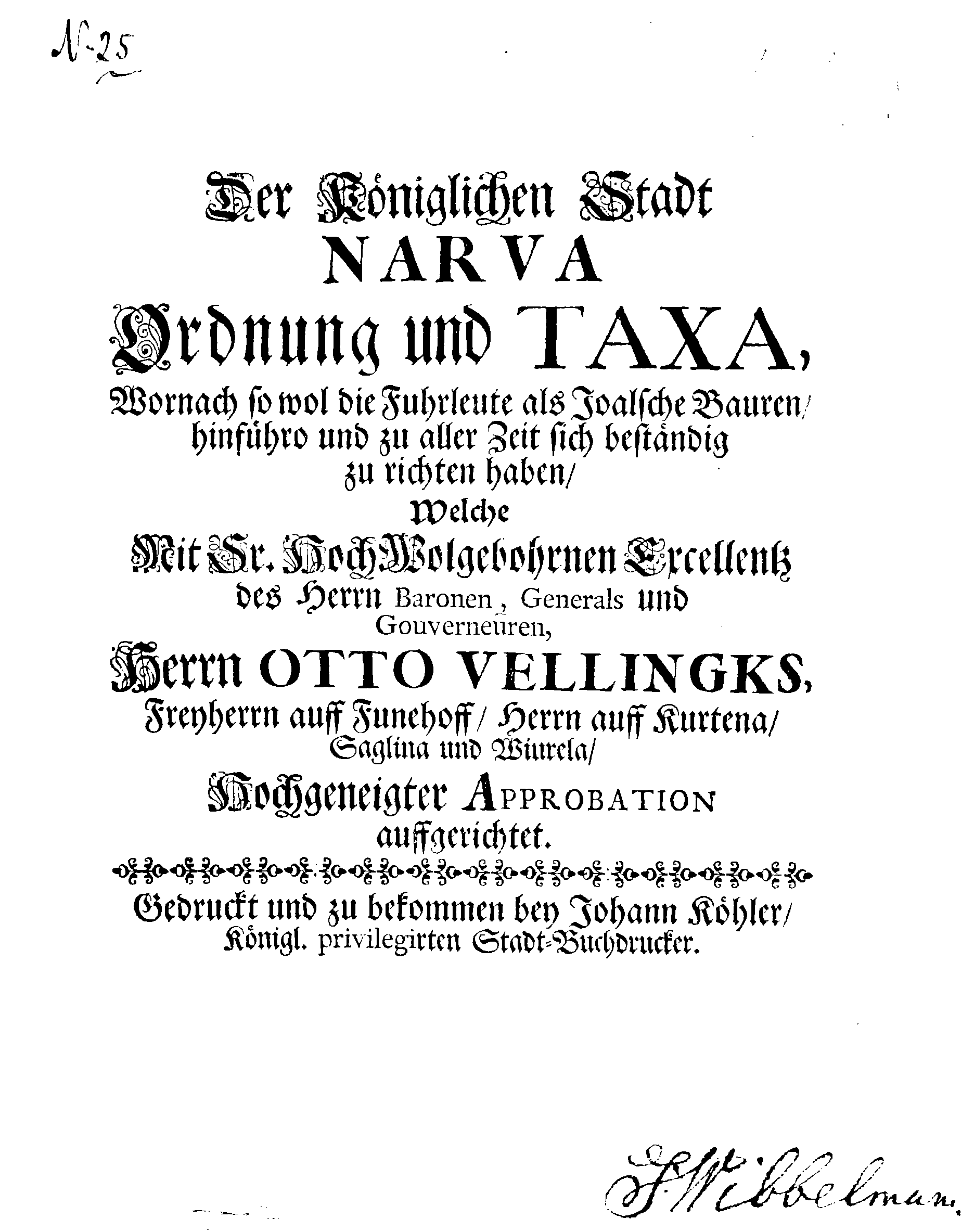 Der Königlichen Stadt NARVA Ordnung und TAXA, Wornach so wol die Fuhrleute als Joalsche Bauren, hinführo und zu aller Zeit sich beständig zu richten haben, Welche Mit Ir. HochWolgebohrnen Excellentz des Herrn Baronen, Generals und Gouverneuren, Herrn OTTO VELLINGKS, Freyherrn auff Funehoff, Herrn auff Kurtena, Saglina und Wiurela, Hochgeneigter Approbation auffgerichtet