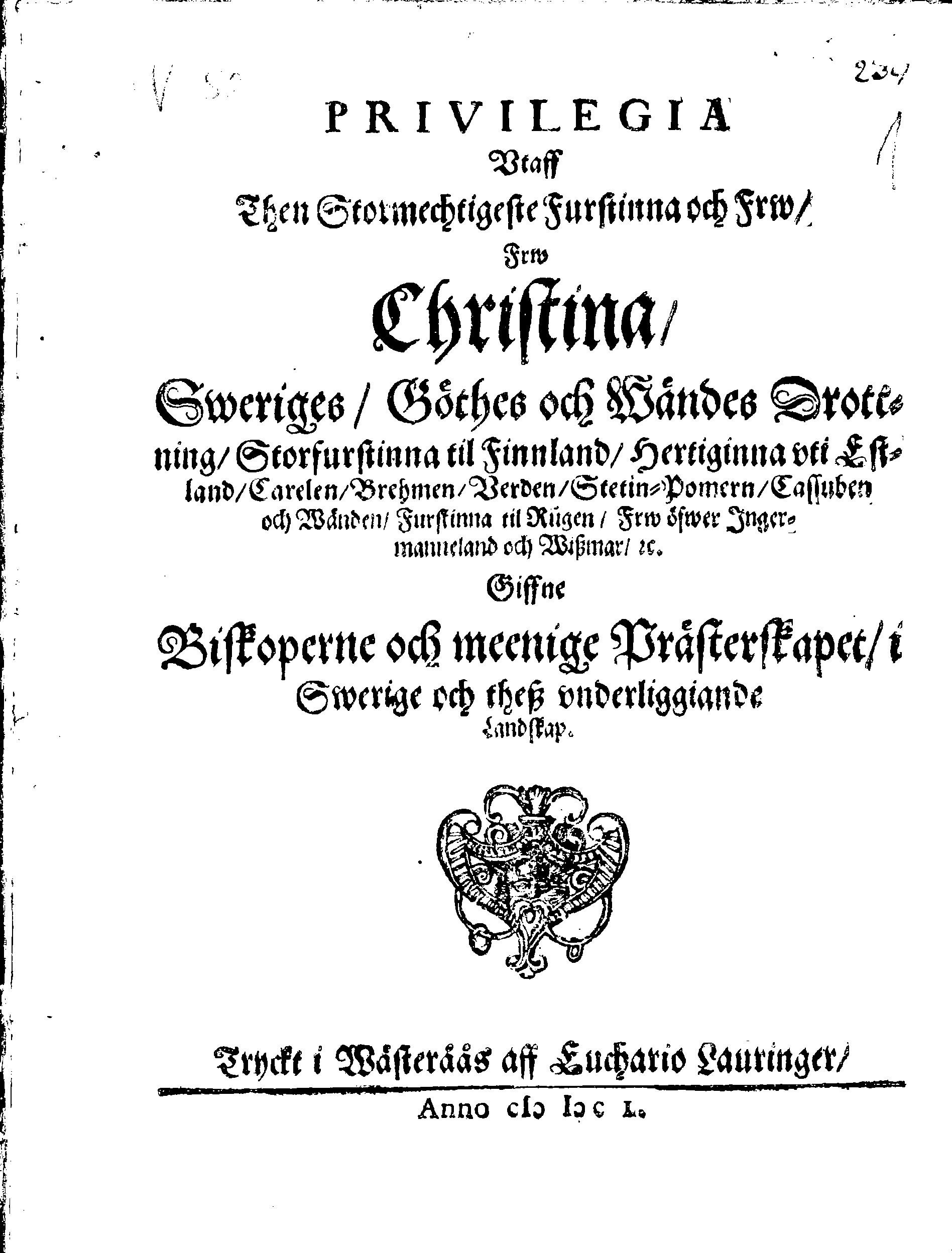 PRIVILEGIA Utaff Then Stormechtigeste Furstinna och Frw, Frw Christina, Sweriges, Göthes och Wändes Drottning, Storfurstinna til Finnland, Hertiginna uti Estland, Carelen, Brehmen, Verden, Stetin-Pomern, Cassuben och Wänden, Furstinna til Rügen, Frw öfwer Ingermanneland och Wissmar, [etc.] Giffne Biskoperne och meenige Prästerskapet, i Swerige och theß underliggiande Landskap.