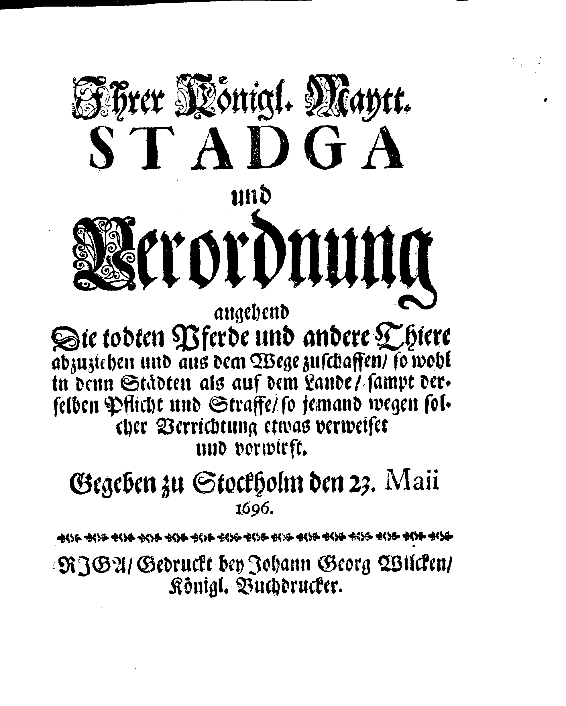 Ihrer Königl. Maytt. STADGA und Verordnung angehend Die todten Pferde und andere Thiere abzuziehen und aus dem Wege zuschaffen, so wohl in denn Städten als auf dem Lande, sampt derselben Pflicht und Straffe, so jemand wegen solcher Verrichtung etwas verweiset und vorwirft