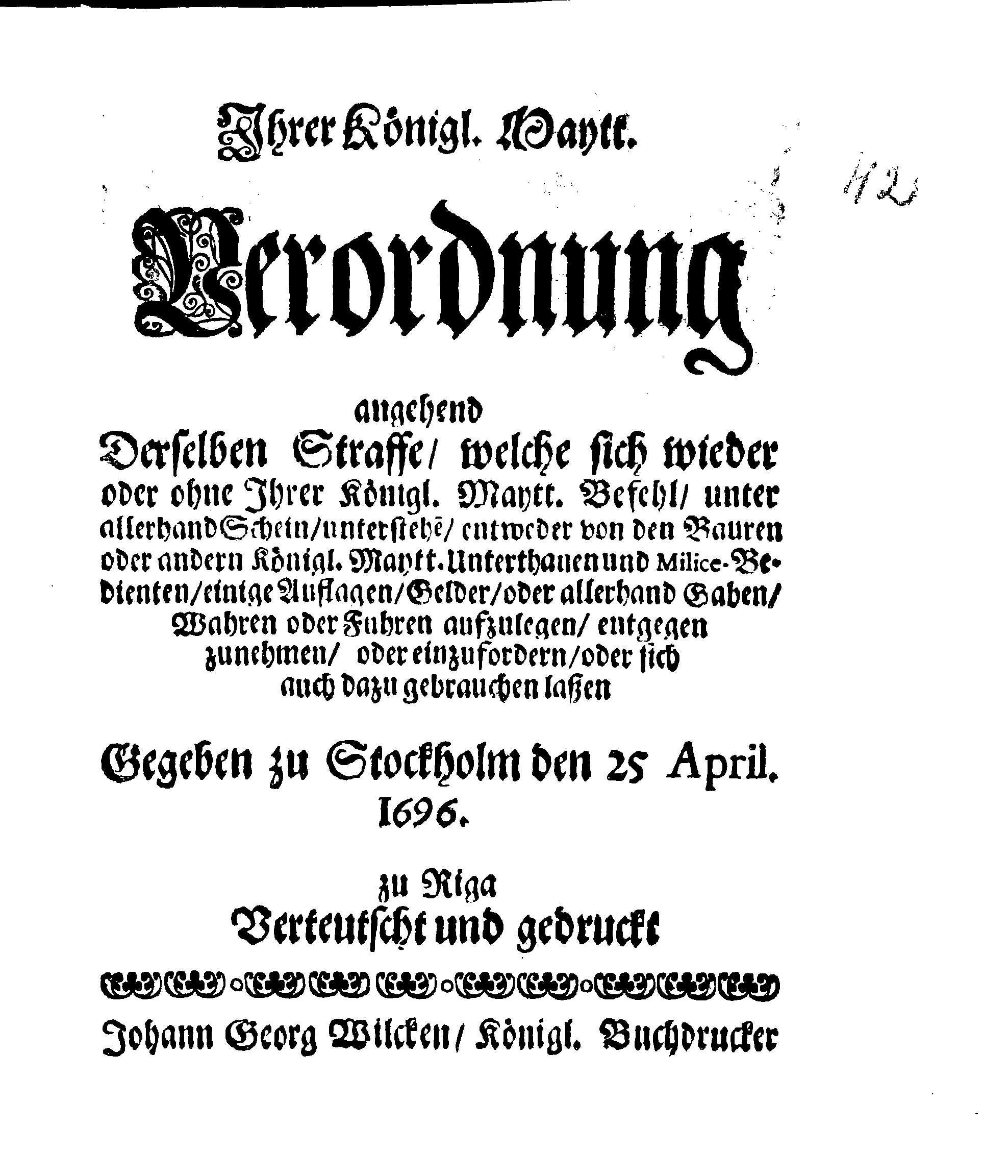 Ihrer Königl. Maytt. Verordnung angehend Derselben Straffe, welche sich wieder oder ohne Ihrer Königl. Maytt. Befehl, unter allerhand Schein, understehen, entweder von den Bauern oder andern Königl. Maytt. Unterthanen und Milice-Betienten, einige Auflagen, Gelder, oder allerhand Gaben, Wahren oder Fuhren aufzulegen, entgegen zunehmen, oder einzufordern, oder sich auch dazu gebrauchen laßen