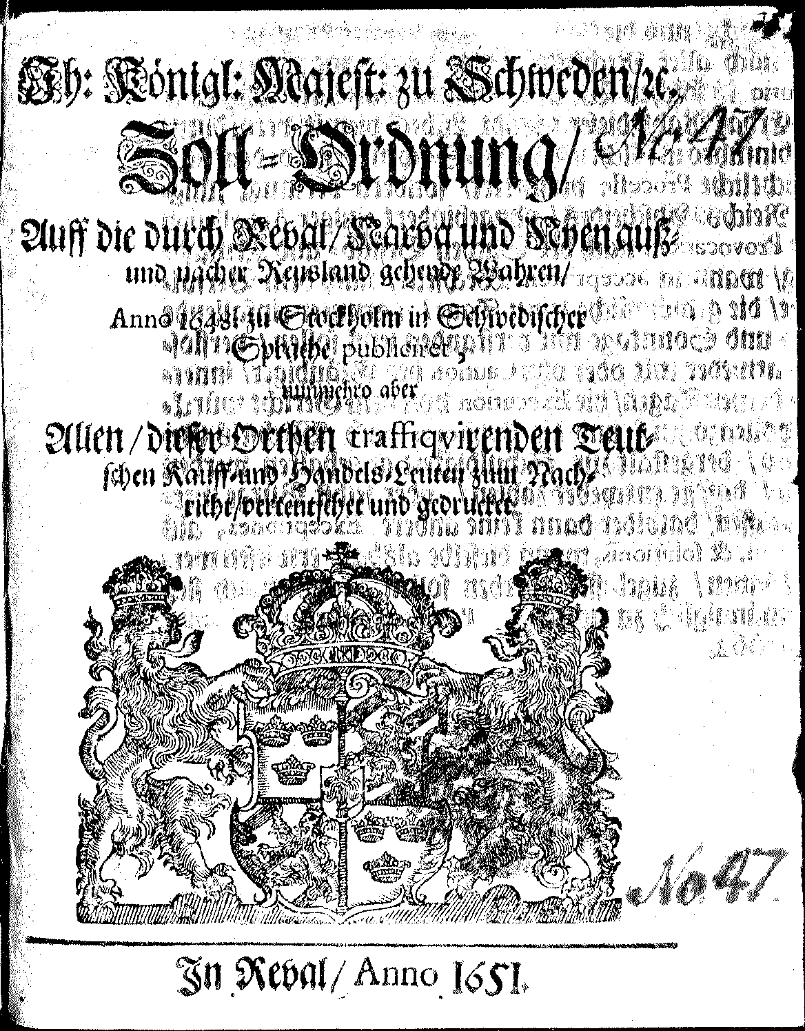 Ih: Königl: Majest: zu Schweden, [etc.] Zoll-Ordnung, Auff die durch Reval, Narva und Nyen auß- und nacher Reusland gehende Wahren, Anno 1648. zu Stockholm in Schwedischer Sprache publiciret, nunmehro aber Allen, dieser Orthen traffiqvirenden Teutschen Kauff- und Handels-Leuten zum Nachricht, verteutschet und gedrucket