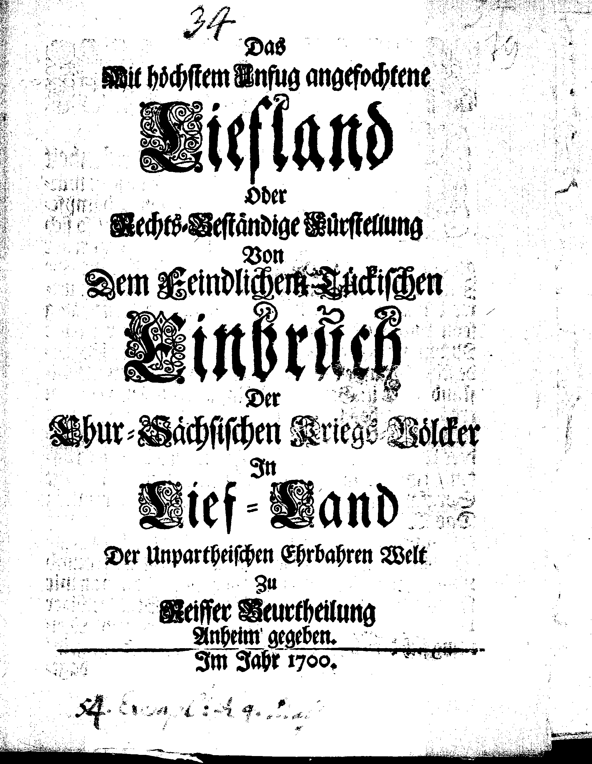 Das Mit höchstem Unfug angefochtene Liefland Oder Rechts-Beständige Fürstellung Von Dem Feindlichen Tückischen Einbruch Der Chur-Sächsischen Kriegs-Völcker In Lief-Land Der Unpartheischen Ehrbahren Welt Zu Reiffer Beurtheilung Anheim gegeben