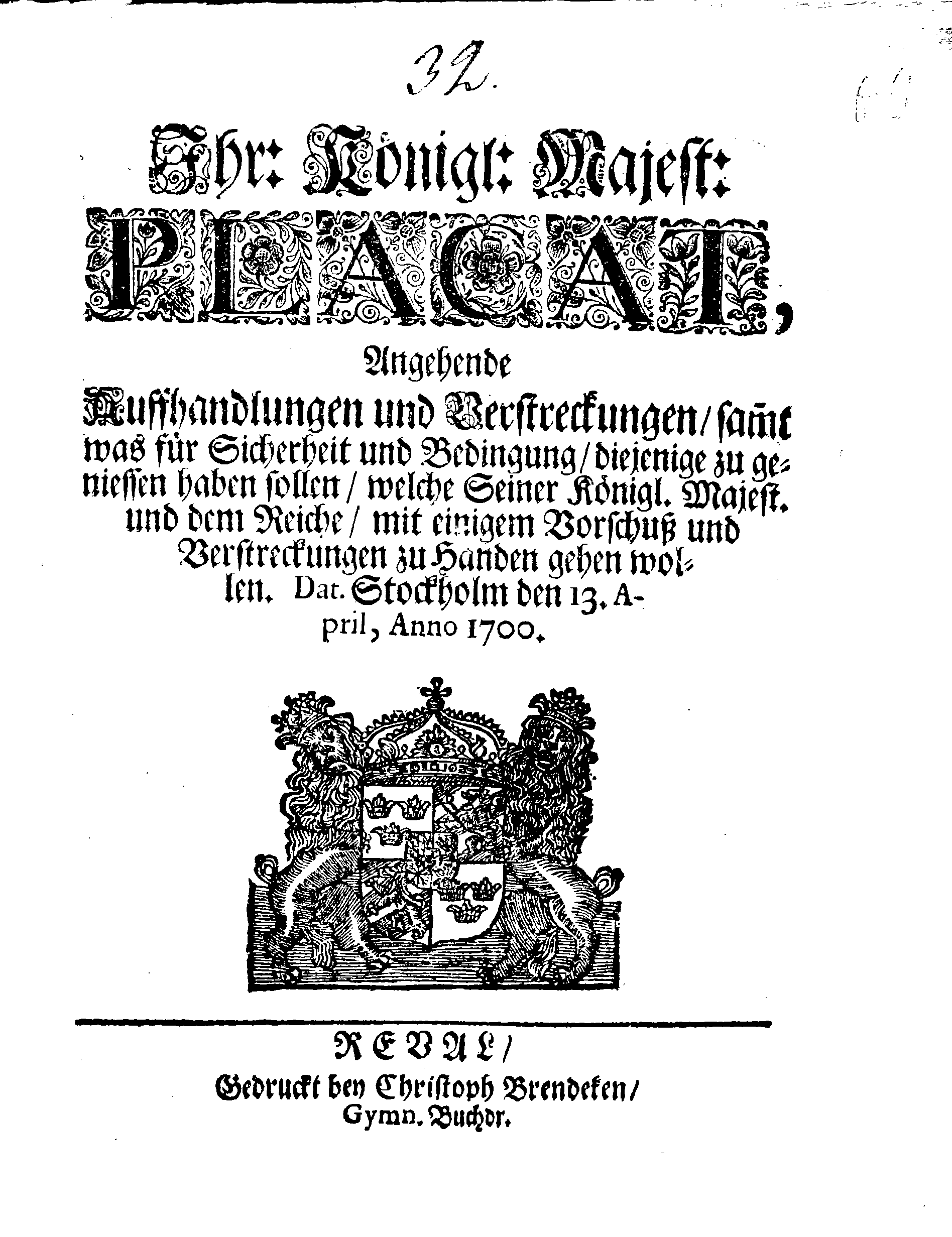 Ihr: Königl: Majest: PLACAT, Angehende Auffhandlungen und Verstreckungen, sammt was für Sicherheit und Bedingung, diejenige zu geniessen haben sollen, welche Seiner Königl. Majest. und dem Reiche, mit einigem Vorschuß und Verstreckungen zu Handen gehen wollen.