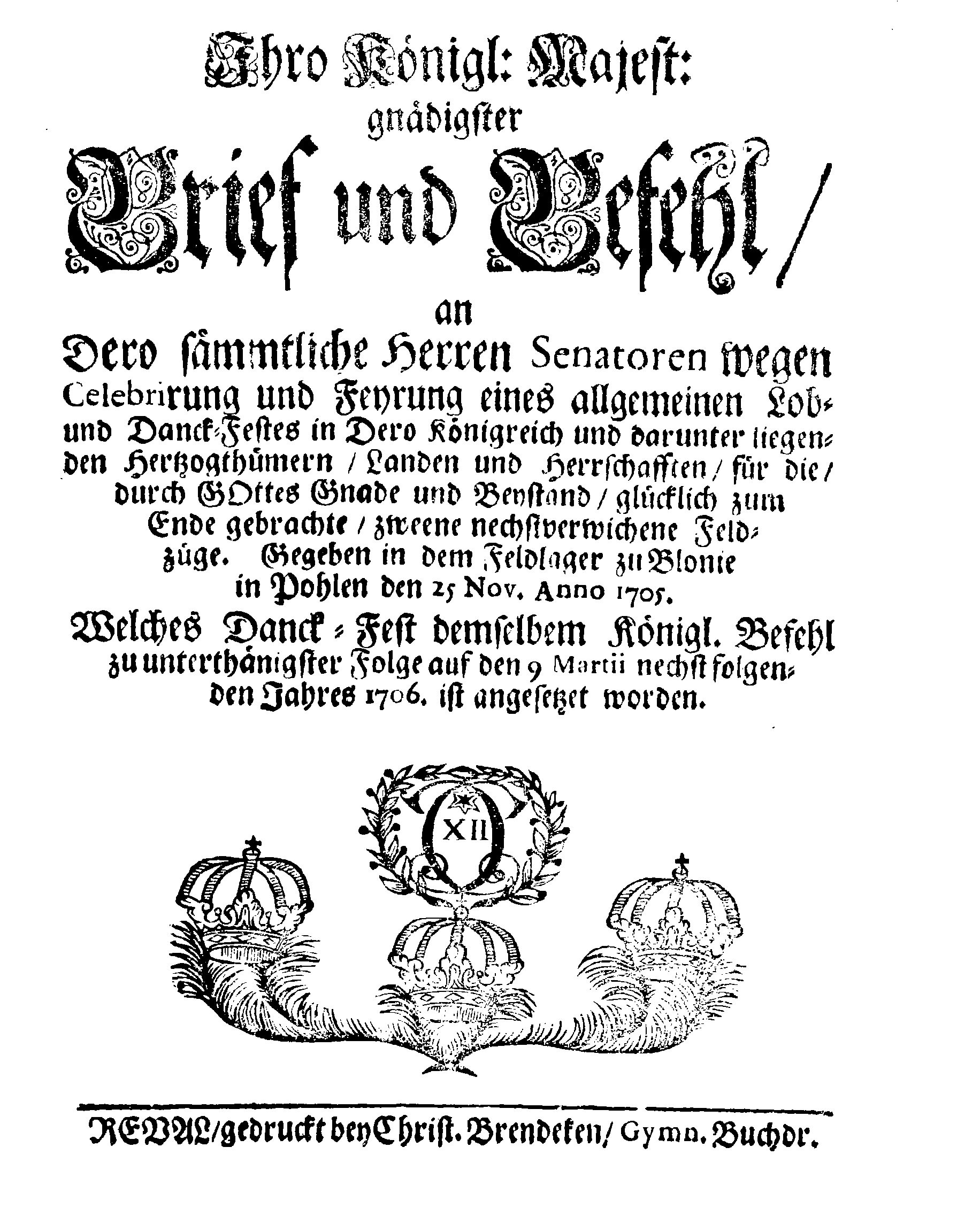 Ihro Königl: Majest: gnädigster Brief und Befehl, an Dero sämmtliche Herren Senatoren wegen Celebrirung und Feyrung eines allgemeinen Lob- und Danck-Festes in Dero Königreich und darunter liegenden Hertzogthümern, Landen und Herrschafften, für die, durch Gottes gnade und Beystand, glücklich zum Ende gebrachte, zweene nechstverwichene Feldzüge
