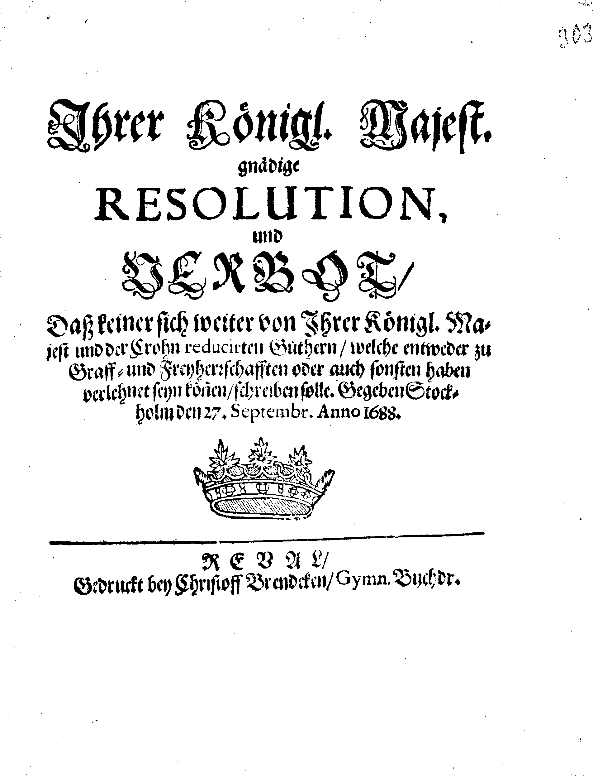 Ihrer Königl. Majest. gnädige RESOLUTION und VERBOT, Daß keiner sich weiter von Ihrer Königl. Majest und der Crohn reducirten Güthern, welche entweder zu Graff- und Freyherrschafften oder auch sonsten haben verlehnet seyn können, schreiben solle