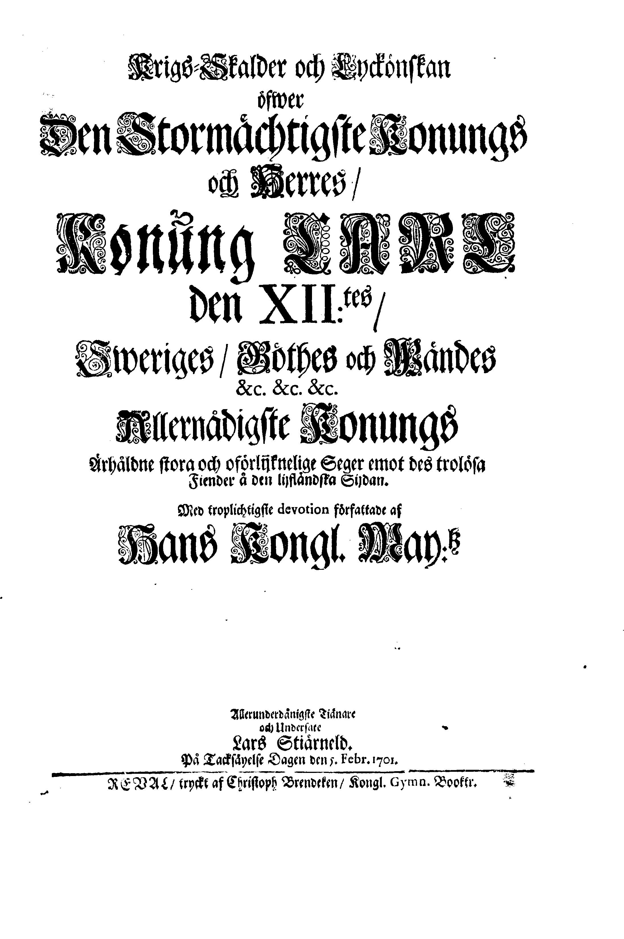 Krigs-Skalder och Lyckönskan öfwer Den Stormächtigste Konungs och Herres, Konung CARL den XII:tes, Sweriges, Göthes och Wändes &c. &c. &c. Allernådigste Konungs Ärhåldne stora och oförlijknelige Seger emot des trolösa Fiender å den lijfländska Sijdan. Med troplichtigste devotion författade af Hans Kongl. May:tz Allerunderdånigste Tiänare och Undersate Lars Stiärneld. På Tacksäyelse Dagen den 5. Febr. 1701.