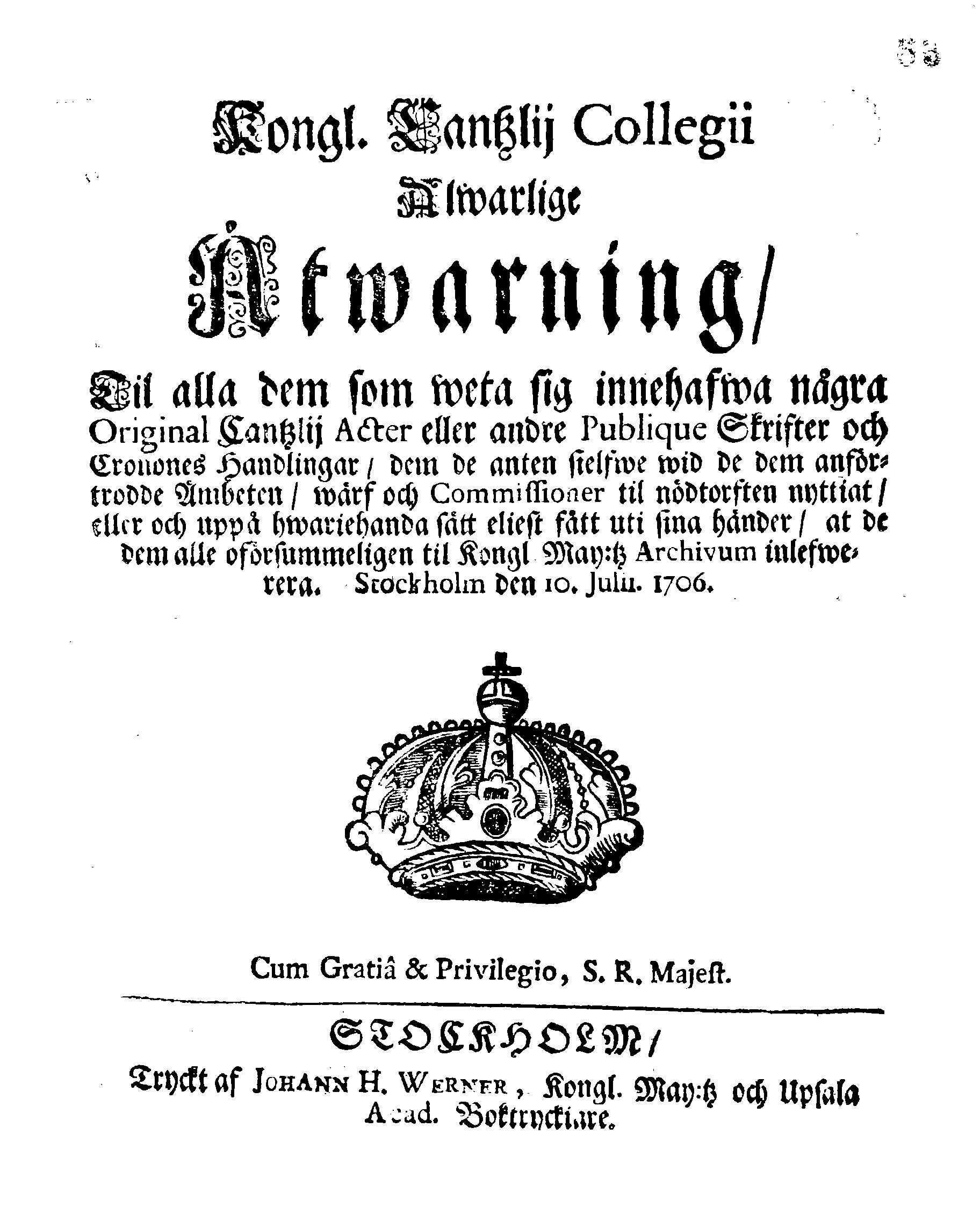 Kongl. Cantzlij Collegii Alwarlige Åtwarning, Til alla dem som weta sig innehafwa några Original Cantzlij Acter eller andre Publique Skrifter och Cronones Handlingar, dem de anten sielfwe wid de dem anförtrodde Ämbeten, wärf och Commissioner til nödtorften nyttiat, eller och uppå hwariehanda sätt eliest fått uti sina händer, at de dem alle oförsummeligen til Kongl. May:tz Archivum inlefwerera