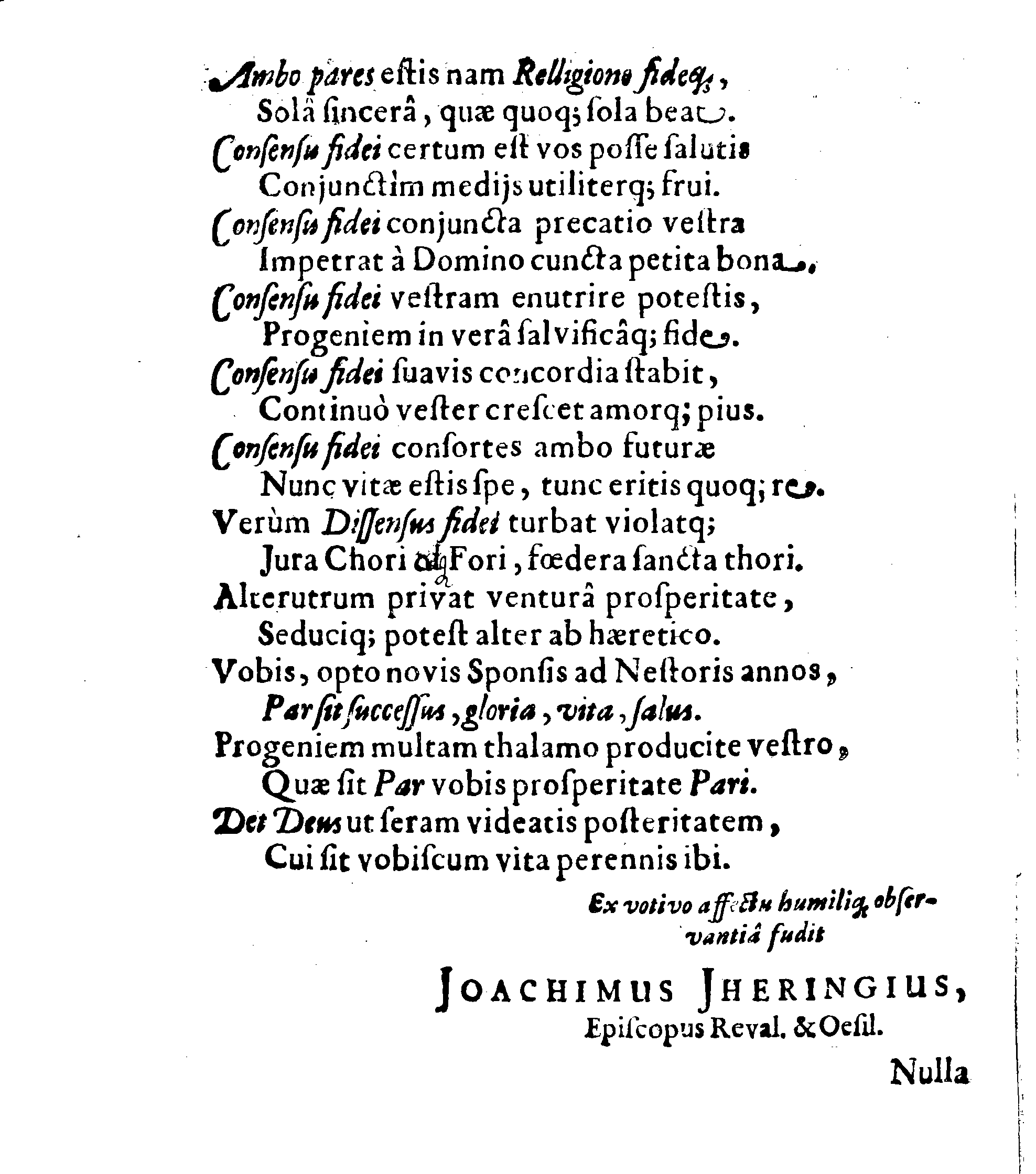 Sacrosanctae summeque solemni Nuptiarum Festivitati, Qua Illustrissimus, Praecelsus ac Generosissimus Comes ac Dominus, Dn. ERICUS OXENSTIERNA AXELII, Comes de Südremöhre, L. Baro in Kimitho, Dynasta in Fyholm & Tydöön,&c. Ducatus Esthonici Gubernator inclytus, Judicij Provinc. Praeses eminentiss. Arcisq[ue] Reval, Toparcha Generalis, SPONSUS: Cum Illustrissima ac Generosissima Comite Virgine Dna. ELSA ELIZABETHA BRAHE, (..) EPITHALAMIIS HISCE Humilimae observantiae fautissimaeque apprecationis g. adgratulatur Ministerium Revaliense Acropolitanum