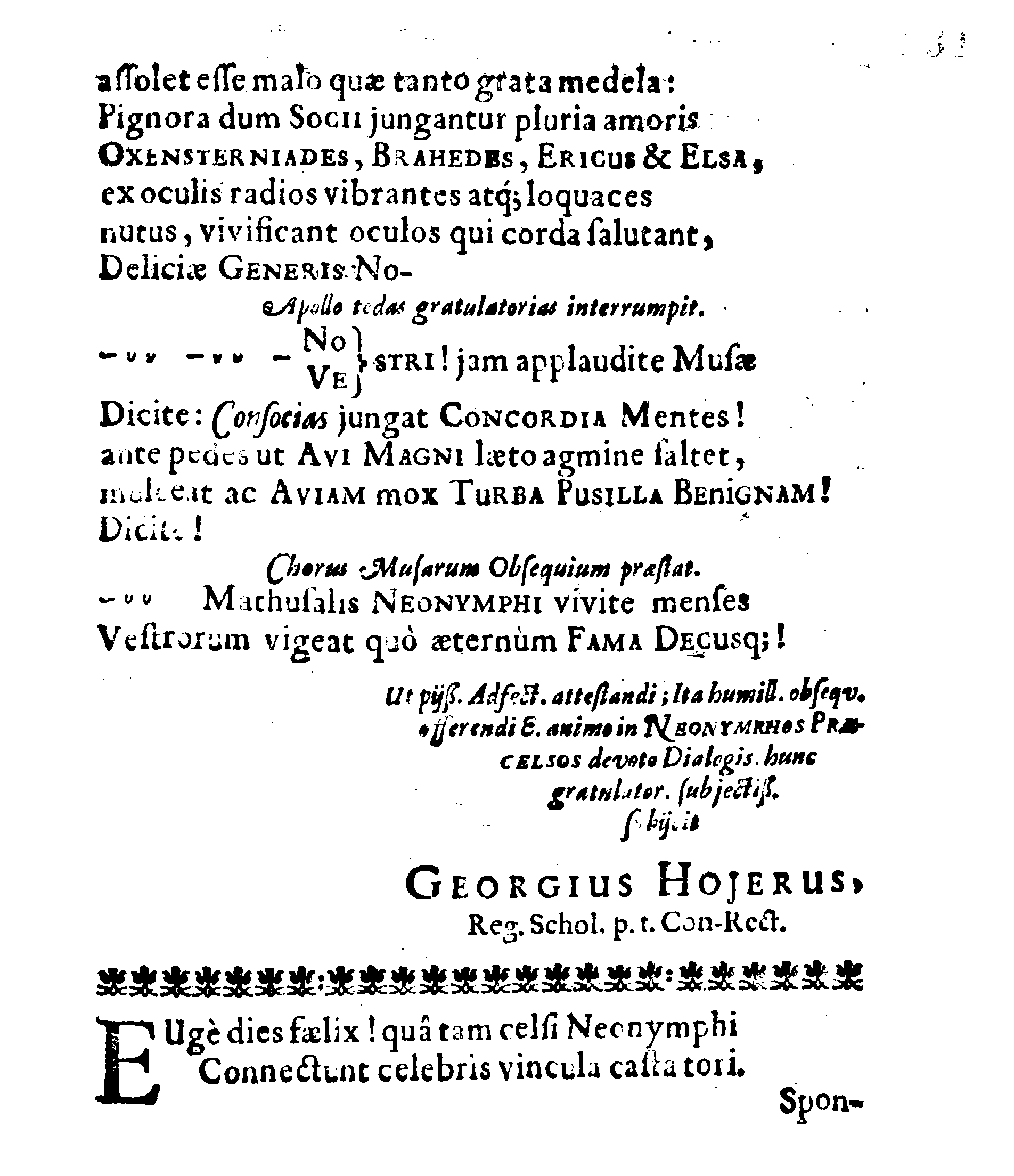 Sacrosanctae summeque solemni Nuptiarum Festivitati, Qua Illustrissimus, Praecelsus ac Generosissimus Comes ac Dominus, Dn. ERICUS OXENSTIERNA AXELII, Comes de Südremöhre, L. Baro in Kimitho, Dynasta in Fyholm & Tydöön,&c. Ducatus Esthonici Gubernator inclytus, Judicij Provinc. Praeses eminentiss. Arcisq[ue] Reval, Toparcha Generalis, SPONSUS: Cum Illustrissima ac Generosissima Comite Virgine Dna. ELSA ELIZABETHA BRAHE, (..) EPITHALAMIIS HISCE Humilimae observantiae fautissimaeque apprecationis g. adgratulatur Ministerium Revaliense Acropolitanum