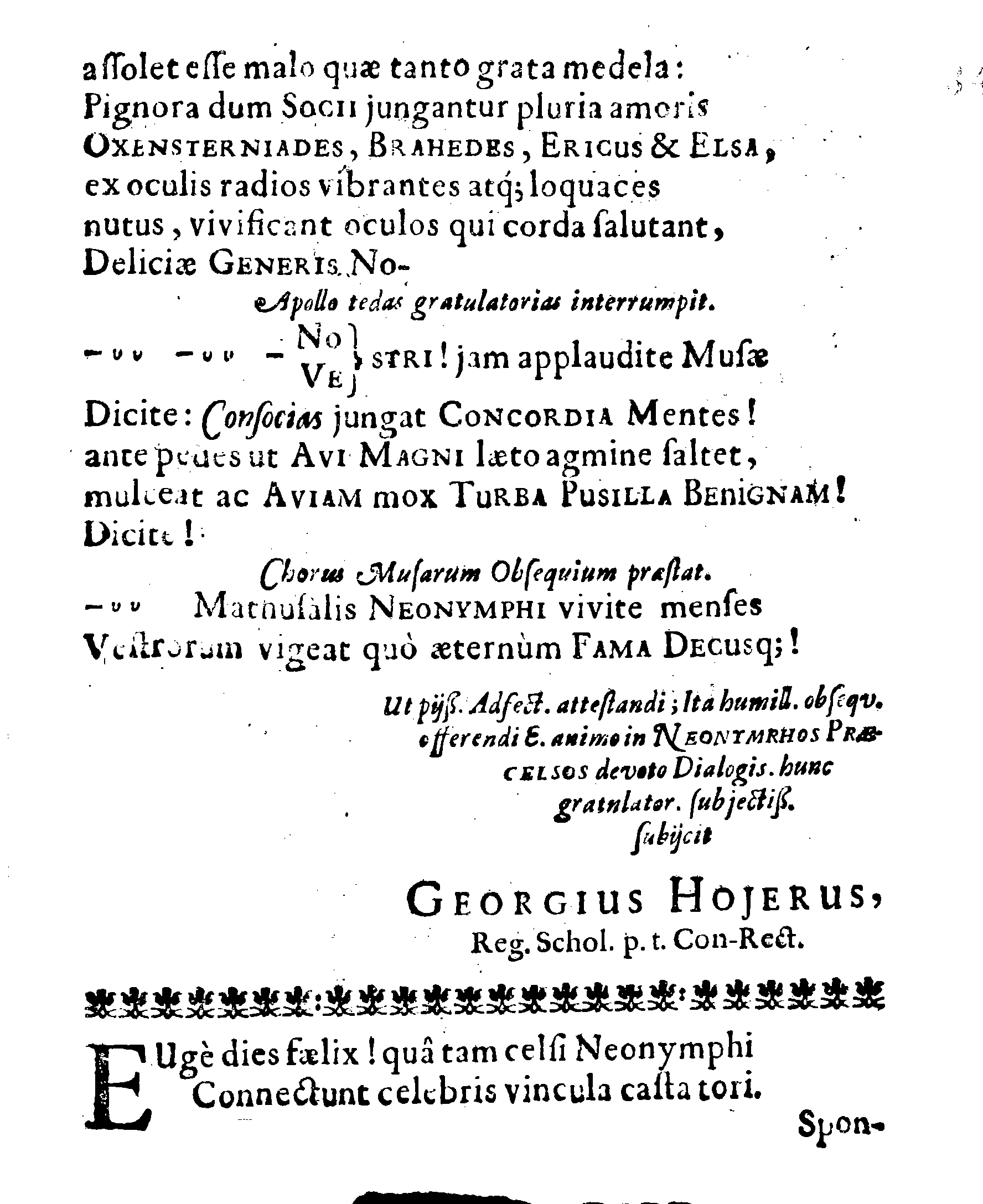 Sacrosanctae summeque solemni Nuptiarum Festivitati, Qua Illustrissimus, Praecelsus ac Generosissimus Comes ac Dominus, Dn. ERICUS OXENSTIERNA AXELII, Comes de Südremöhre, L. Baro in Kimitho, Dynasta in Fyholm & Tydöön,&c. Ducatus Esthonici Gubernator inclytus, Judicij Provinc. Praeses eminentiss. Arcisq[ue] Reval, Toparcha Generalis, SPONSUS: Cum Illustrissima ac Generosissima Comite Virgine Dna. ELSA ELIZABETHA BRAHE, (..) EPITHALAMIIS HISCE Humilimae observantiae fautissimaeque apprecationis g. adgratulatur Ministerium Revaliense Acropolitanum