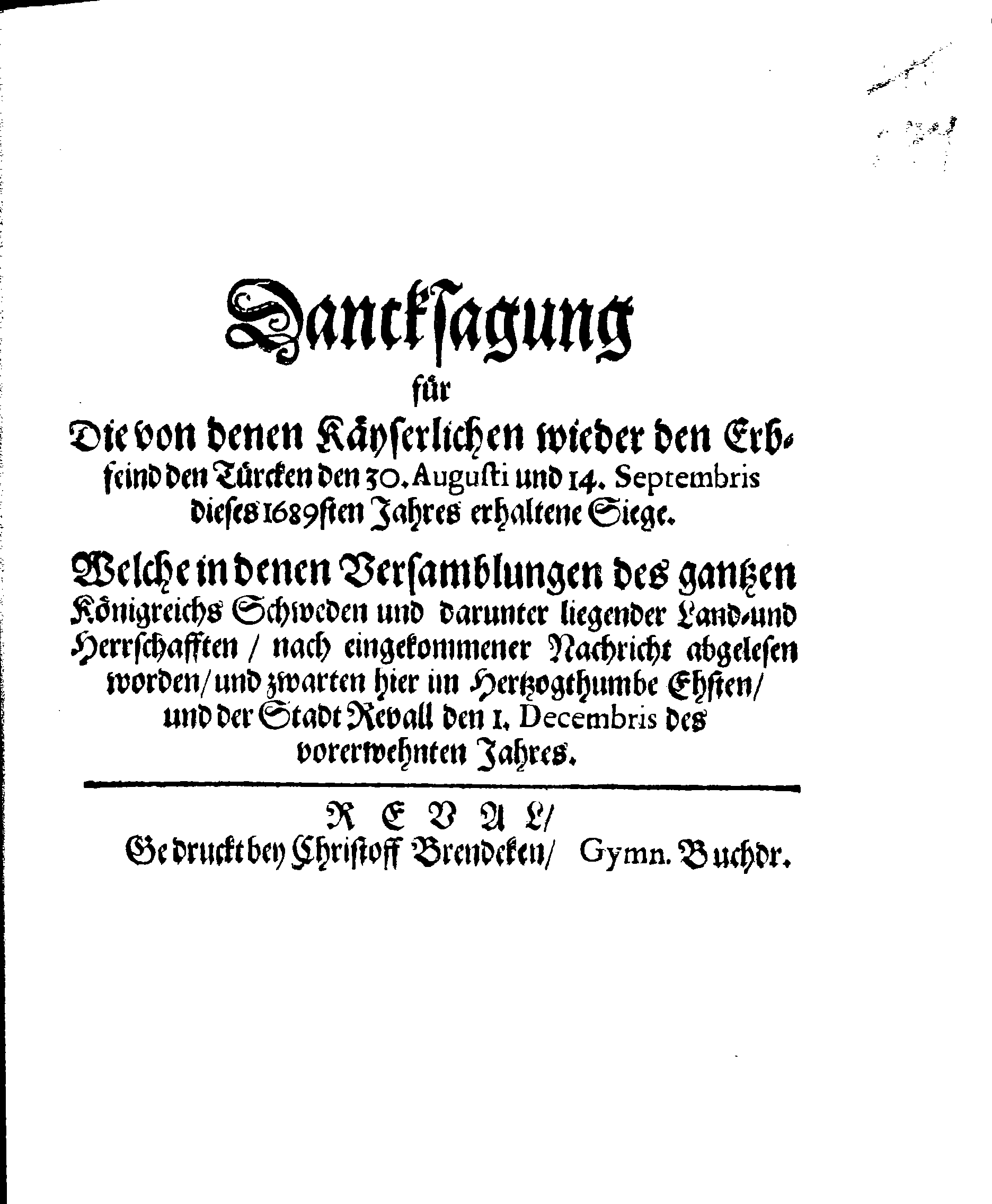 Dancksagung für Die von denen Käyserlichen wieder den Erbfeind den Türcken den 30. Augusti und 14.Septembris dieses 1689sten Jahres erhaltene Siege. Welche in denen Versamblungen des gantzen Königreichs Schweden und Revall den 1. Decembris des vorerwehnten Jahres