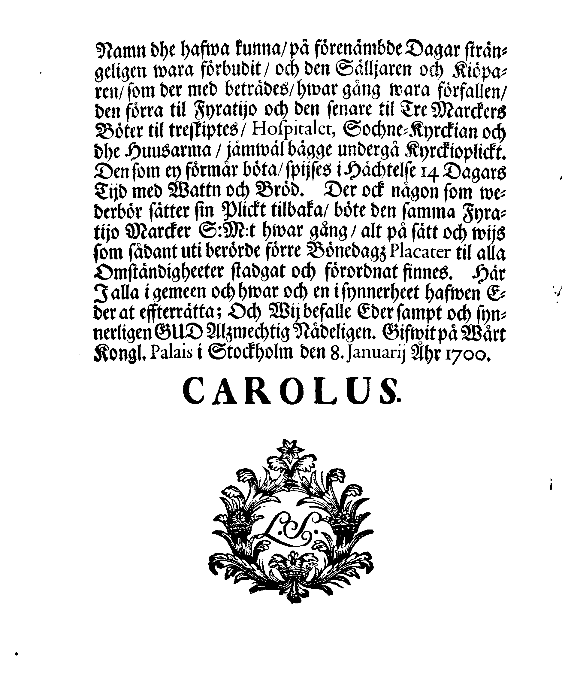 Kongl. May:tz PLACAT Om Fyra Allmänne, Solenne, Tacksäyelse-Faste-Boot- och Bönedagar, som öfwer heela Sweriges Rijke, Stor-Furstendömet Finland och alla Sweriges Crono tilhörige Förstendömer, Länder och Härskaper högtijdeligen fijras och begåås skole uthi innewarande Åhr 1700