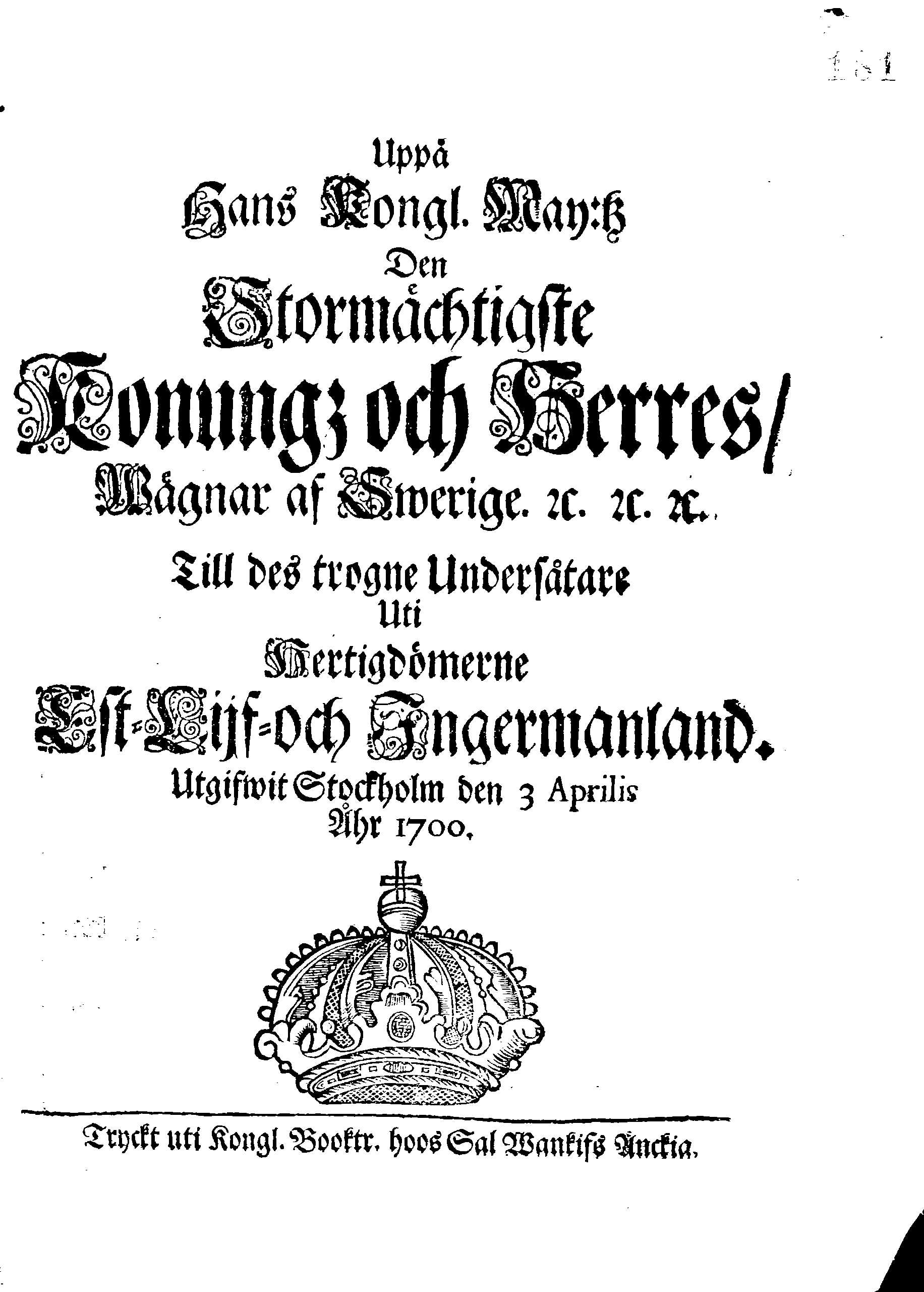 Uppå Hans Kongl. May:tz Den Stormächtigste Konungz och Herres, Wägnar af Swerige. [etc.] [etc.] [etc.] Till des trogne Undersåtare Uti Hertigdömerne Est-Lijf- och Ingermanland.