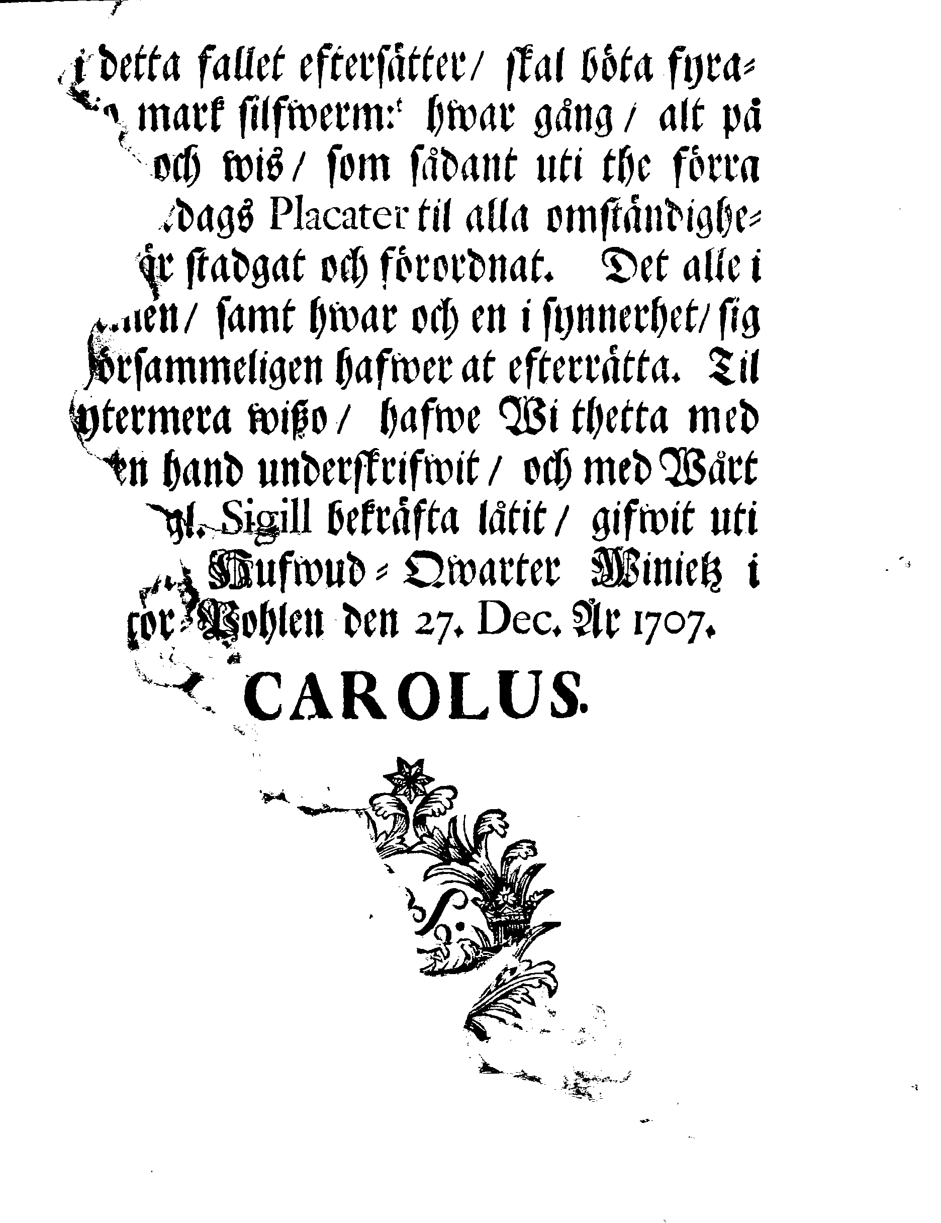 Kongl. Maj:ts PLACAT Om Fyra Allmänne-Solenne-Faste-Bot- och Bönedagar, som öfwer hela Sweriges Rike, Stor-Förstendömet Finland, och alla Sweriges Crono tilhörige och underliggiande Förstendömer, Länder och Herrskaper högtideligen hållas och begås skola uti innewarande År 1708.