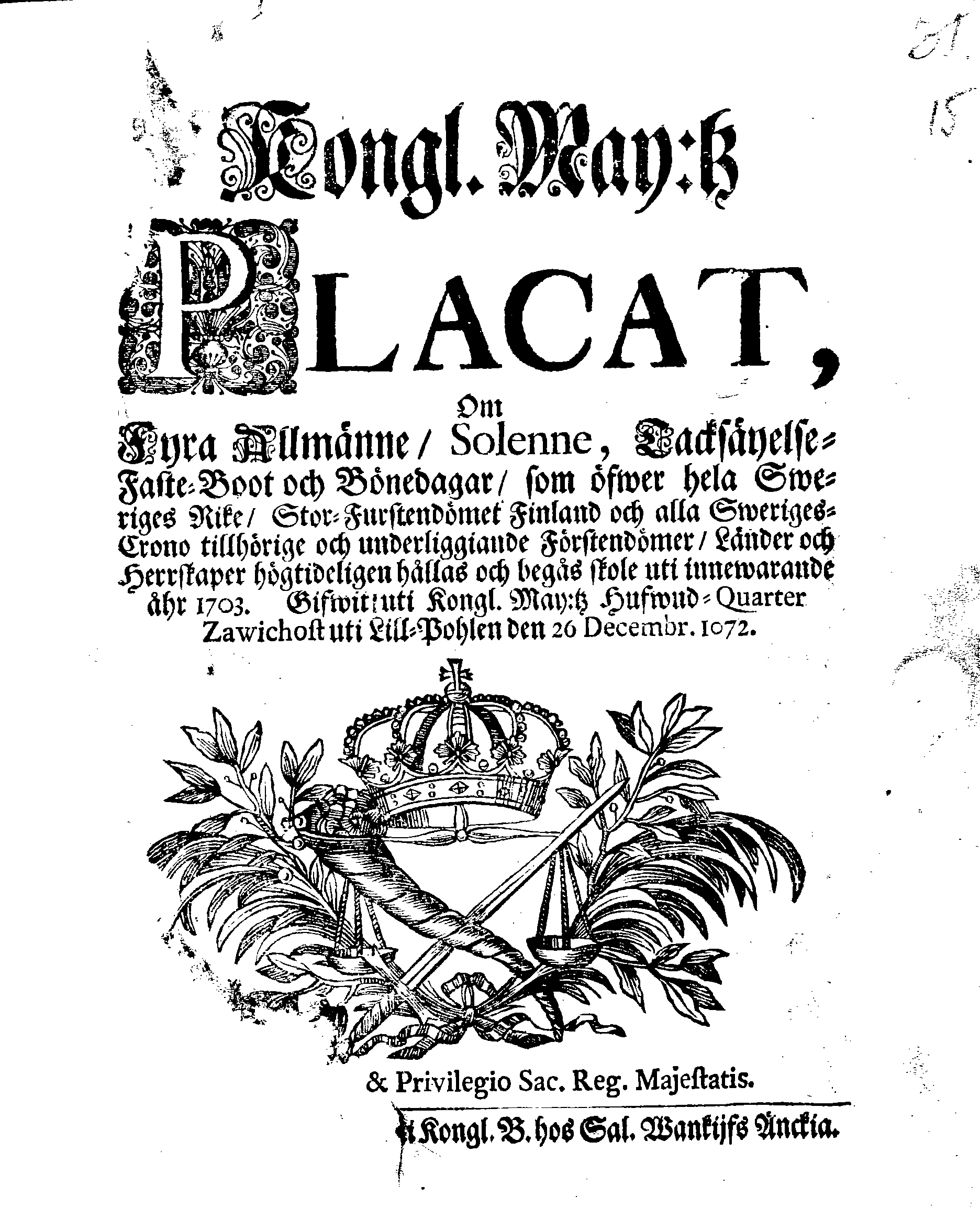 Kongl. May:tz PLACAT, Om Fyra Allmänne, Solenne, Tacksäyelse-Faste-Boot och Bönedagar, som öfwer hela Sweriges Rike, Stor-Furstendömet Finland och alla Sweriges-Crono tillhörige och underliggiande Förstendömer, Länder och Herrskaper högtideligen hållas och begås skole uti innewarande åhr 1703