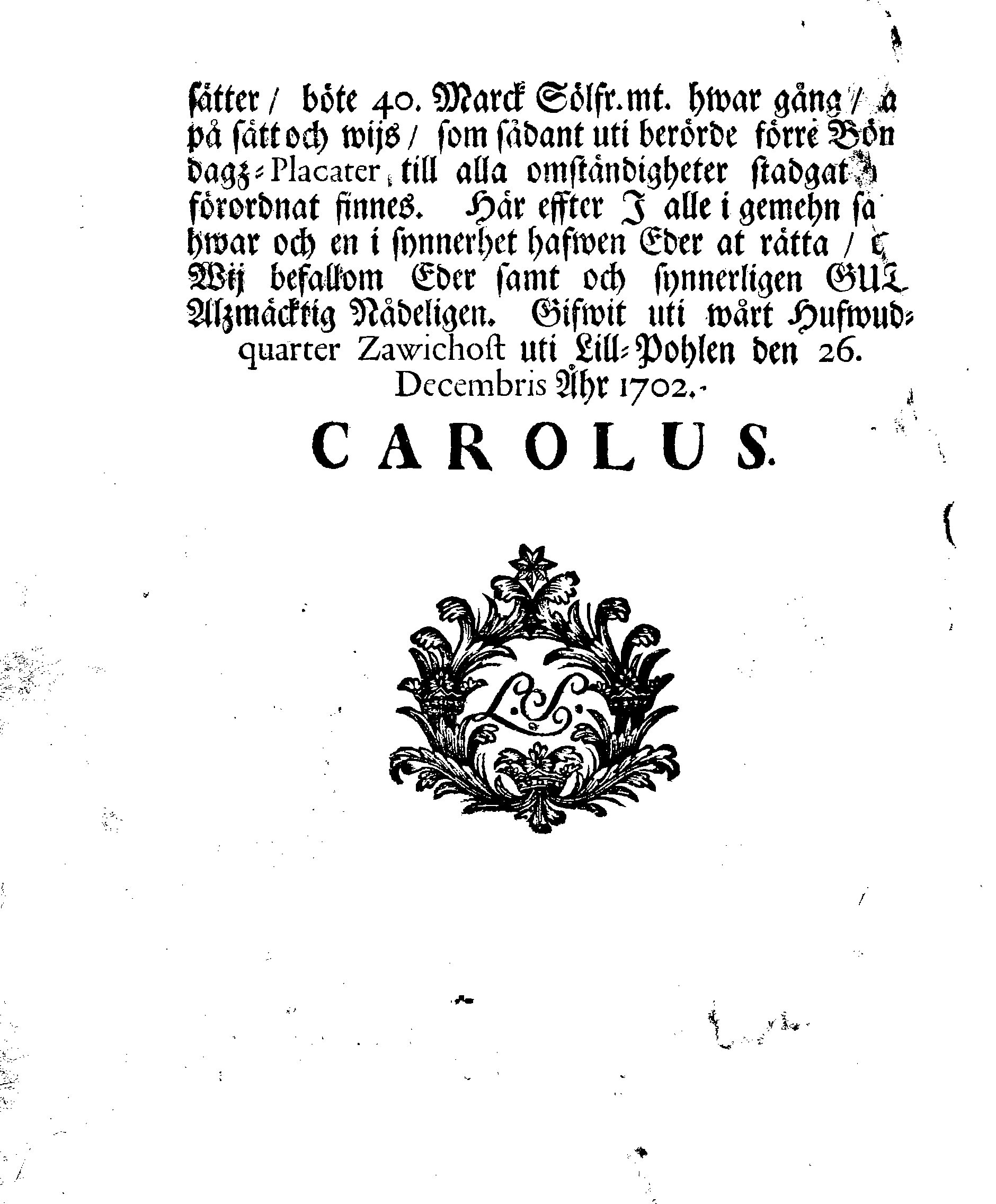 Kongl. May:tz PLACAT, Om Fyra Allmänne, Solenne, Tacksäyelse-Faste-Boot och Bönedagar, som öfwer hela Sweriges Rike, Stor-Furstendömet Finland och alla Sweriges-Crono tillhörige och underliggiande Förstendömer, Länder och Herrskaper högtideligen hållas och begås skole uti innewarande åhr 1703